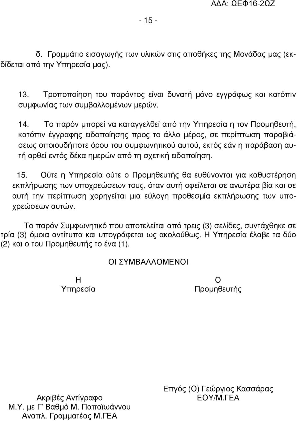 Το παρόν µπορεί να καταγγελθεί από την Υπηρεσία η τον Προµηθευτή, κατόπιν έγγραφης ειδοποίησης προς το άλλο µέρος, σε περίπτωση παραβιάσεως οποιουδήποτε όρου του συµφωνητικού αυτού, εκτός εάν η