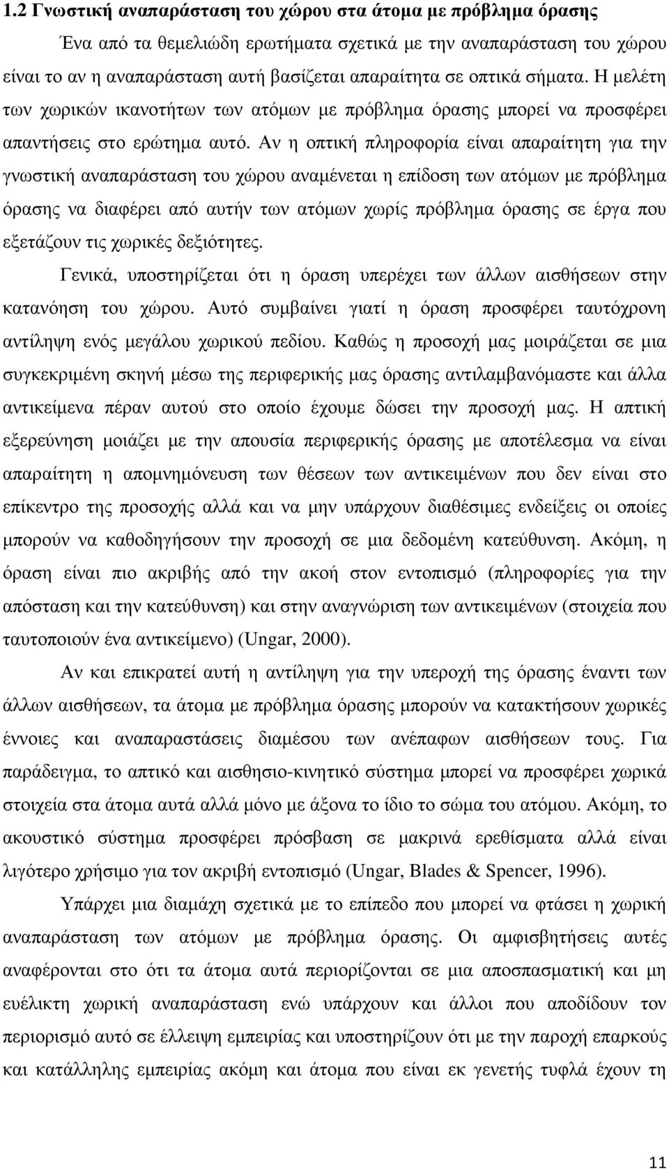 Αν η οπτική πληροφορία είναι απαραίτητη για την γνωστική αναπαράσταση του χώρου αναµένεται η επίδοση των ατόµων µε πρόβληµα όρασης να διαφέρει από αυτήν των ατόµων χωρίς πρόβληµα όρασης σε έργα που