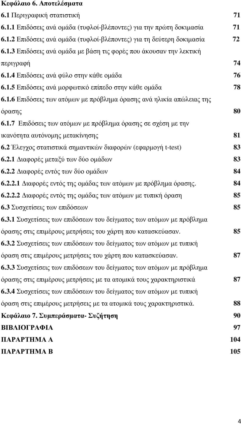 1.7 Επιδόσεις των ατόµων µε πρόβληµα όρασης σε σχέση µε την ικανότητα αυτόνοµης µετακίνησης 81 6.2 Έλεγχος στατιστικά σηµαντικών διαφορών (εφαρµογή t-test) 83 6.2.1 ιαφορές µεταξύ των δύο οµάδων 83 6.