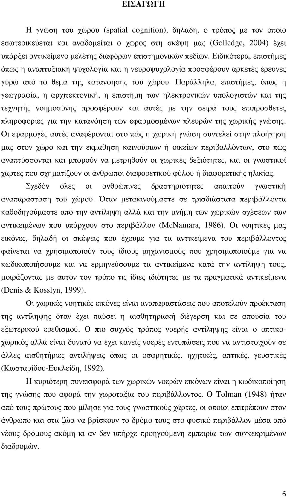 Παράλληλα, επιστήµες, όπως η γεωγραφία, η αρχιτεκτονική, η επιστήµη των ηλεκτρονικών υπολογιστών και της τεχνητής νοηµοσύνης προσφέρουν και αυτές µε την σειρά τους επιπρόσθετες πληροφορίες για την