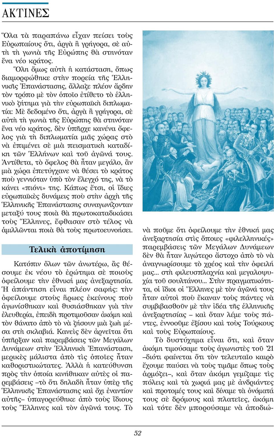 ὅτι, ἀργὰ ἢ γρήγορα, σὲ αὐτὴ τὴ γω νιὰ τῆς Εὐρώπης θὰ στηνόταν ἕνα νέο κράτος, δὲν ὑπῆρχε κανένα ὄφελος γιὰ τὴ δι πλω ματία μιᾶς χώρας στὸ νὰ ἐπιμένει σὲ μιὰ πεισματικὴ καταδίκη τῶν Ἑλλήνων καὶ τοῦ