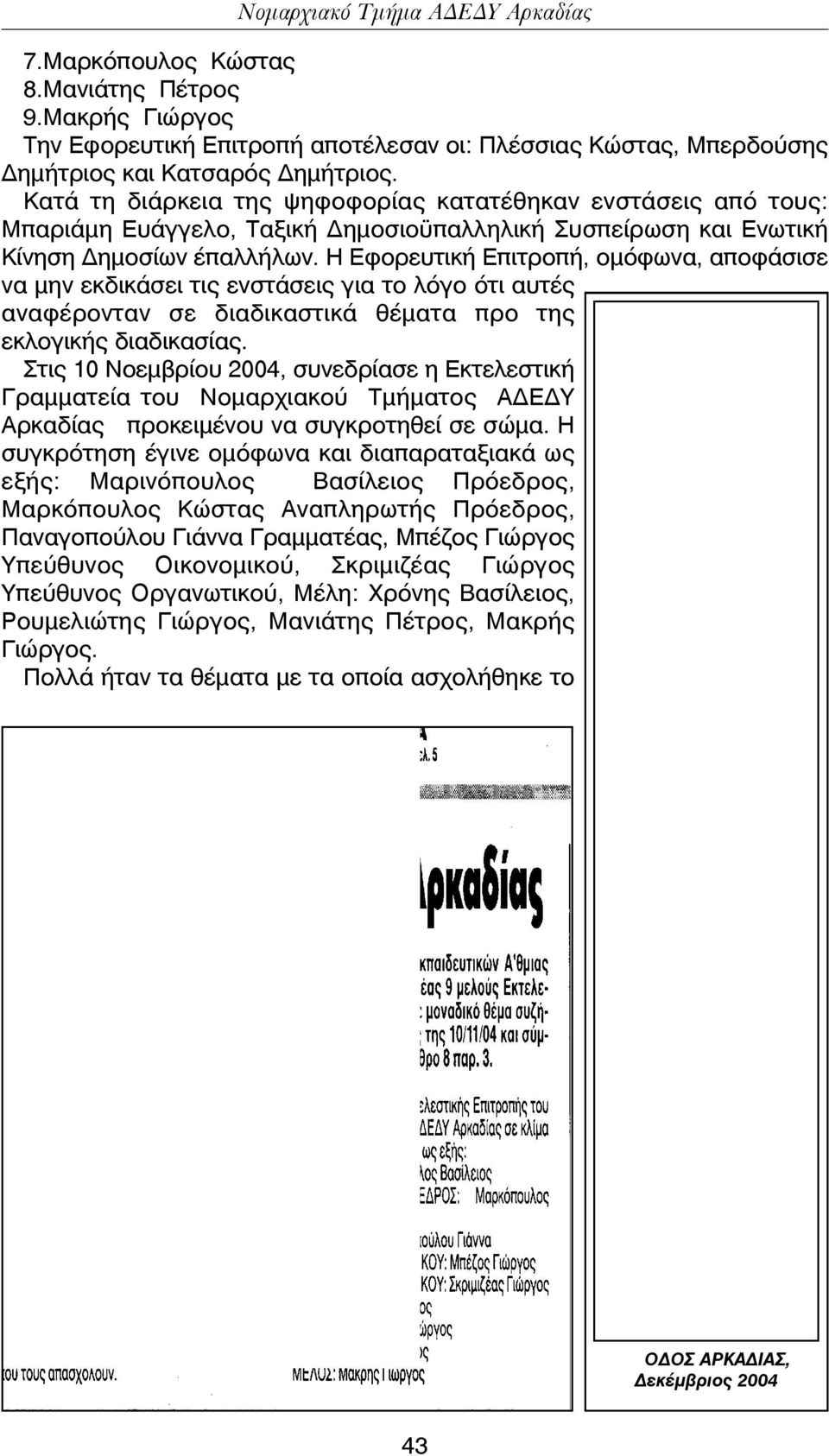 Η Εφορευτική Επιτροπή, οµόφωνα, αποφάσισε να µην εκδικάσει τις ενστάσεις για το λόγο ότι αυτές αναφέρονταν σε διαδικαστικά θέµατα προ της εκλογικής διαδικασίας.