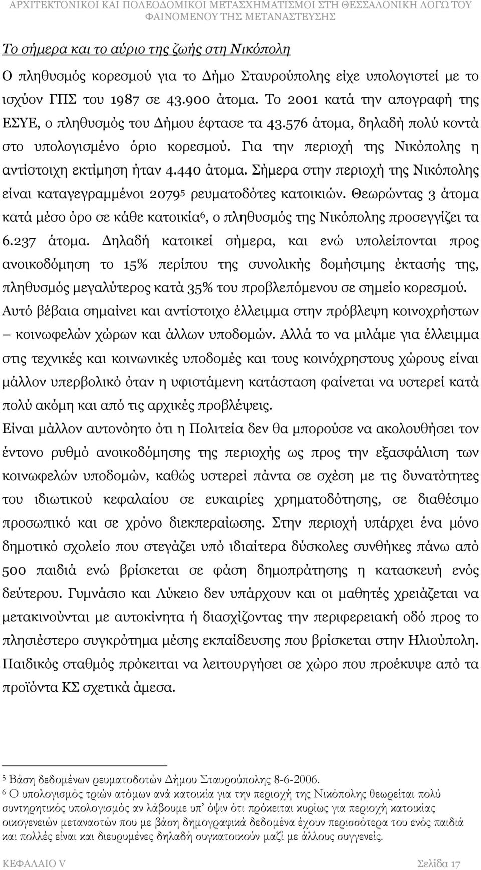 440 άτομα. Σήμερα στην περιοχή της Νικόπολης είναι καταγεγραμμένοι 2079 5 ρευματοδότες κατοικιών. Θεωρώντας 3 άτομα κατά μέσο όρο σε κάθε κατοικία 6, ο πληθυσμός της Νικόπολης προσεγγίζει τα 6.