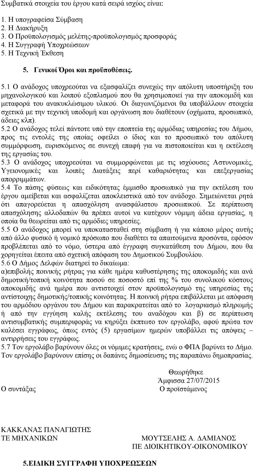 1 Ο ανάδοχος υποχρεούται να εξασφαλίζει συνεχώς την απόλυτη υποστήριξη του μηχανολογικού και λοιπού εξοπλισμού που θα χρησιμοποιεί για την αποκομιδή και μεταφορά του ανακυκλώσιμου υλικού.