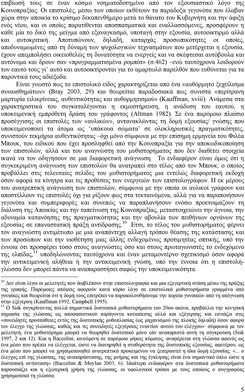 αποσπασµατικά και εναλλασσόµενες, προσφέρουν η κάθε µία το δικό της µείγµα από εξαναγκασµό, υποταγή στην εξουσία, αυτοοικτιρµό αλλά και αυτοκριτική.