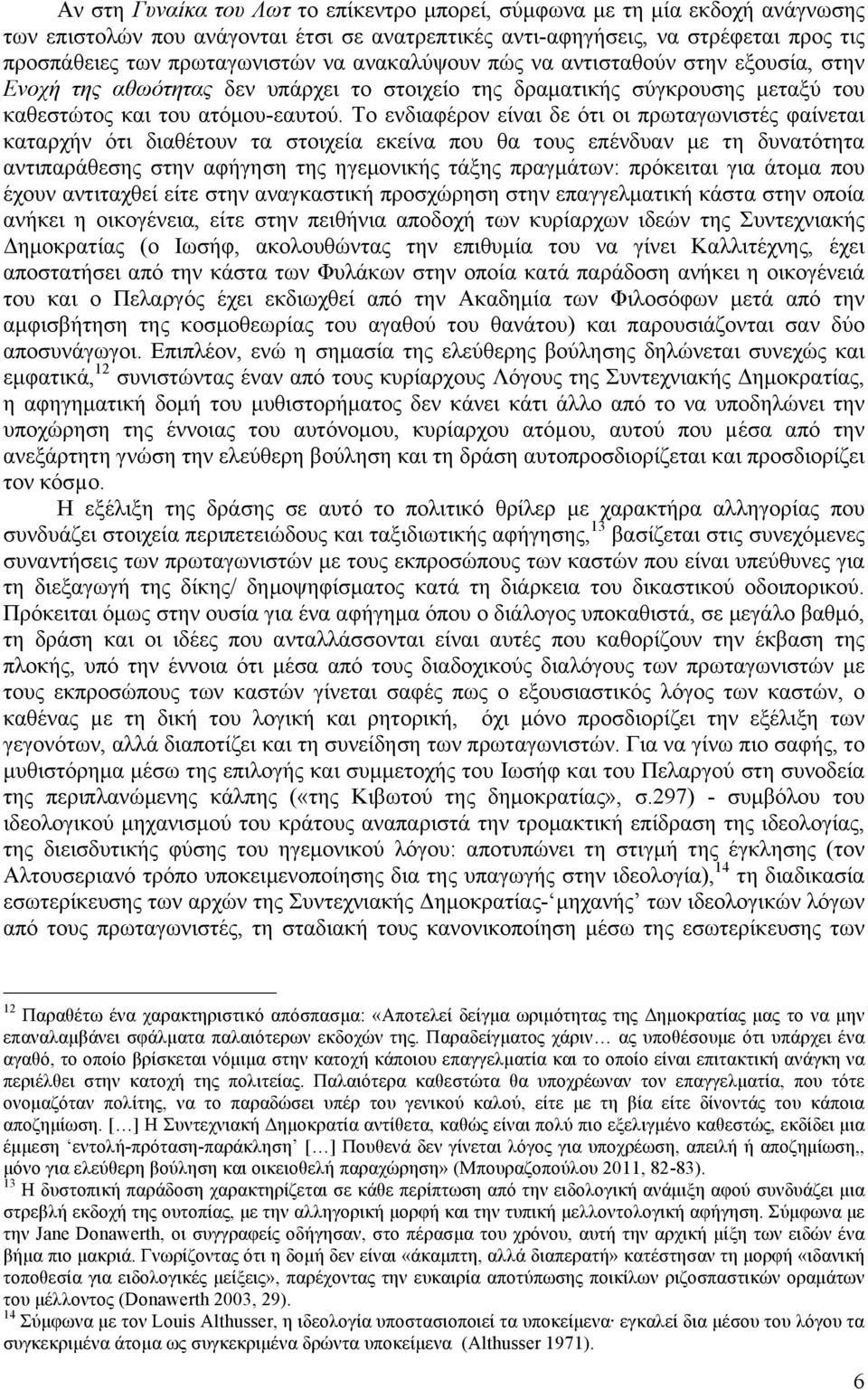 Το ενδιαφέρον είναι δε ότι οι πρωταγωνιστές φαίνεται καταρχήν ότι διαθέτουν τα στοιχεία εκείνα που θα τους επένδυαν µε τη δυνατότητα αντιπαράθεσης στην αφήγηση της ηγεµονικής τάξης πραγµάτων: