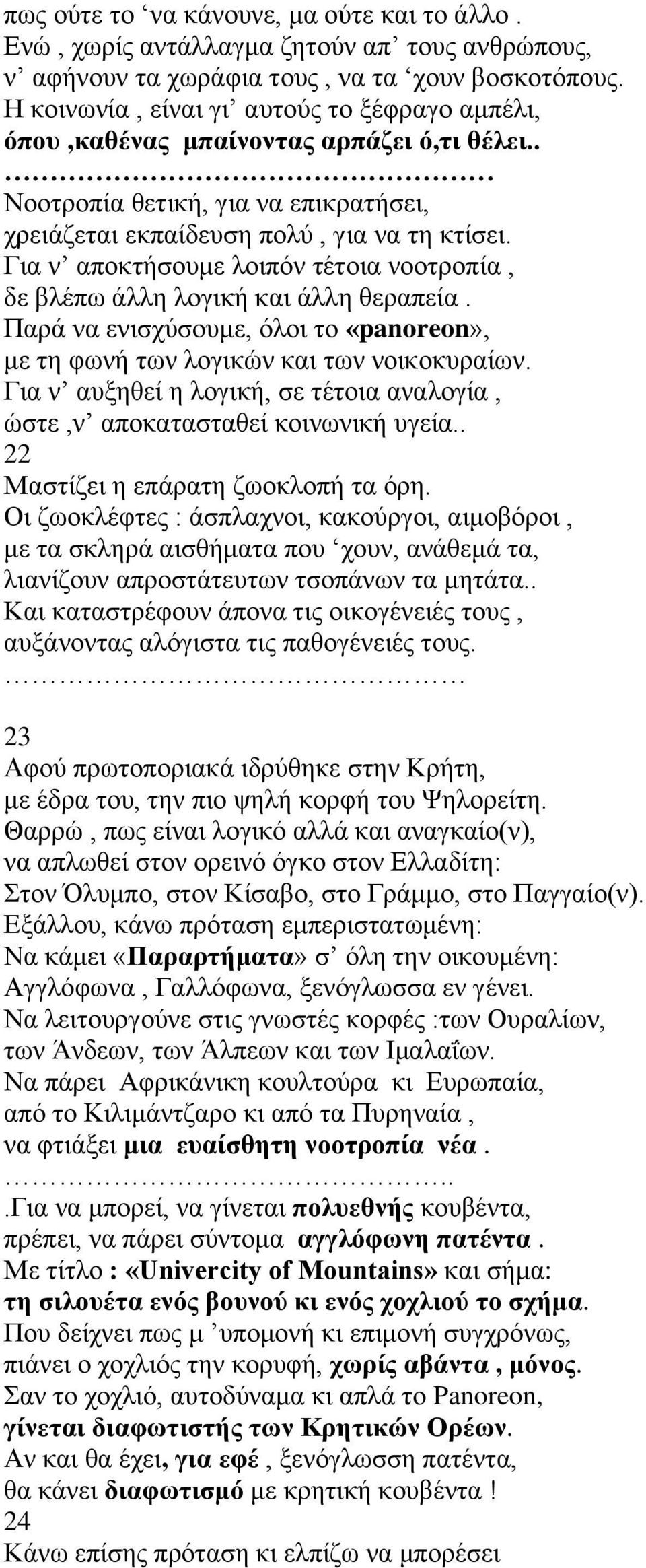 Για ν αποκτήσουμε λοιπόν τέτοια νοοτροπία, δε βλέπω άλλη λογική και άλλη θεραπεία. Παρά να ενισχύσουμε, όλοι το «panoreon», με τη φωνή των λογικών και των νοικοκυραίων.