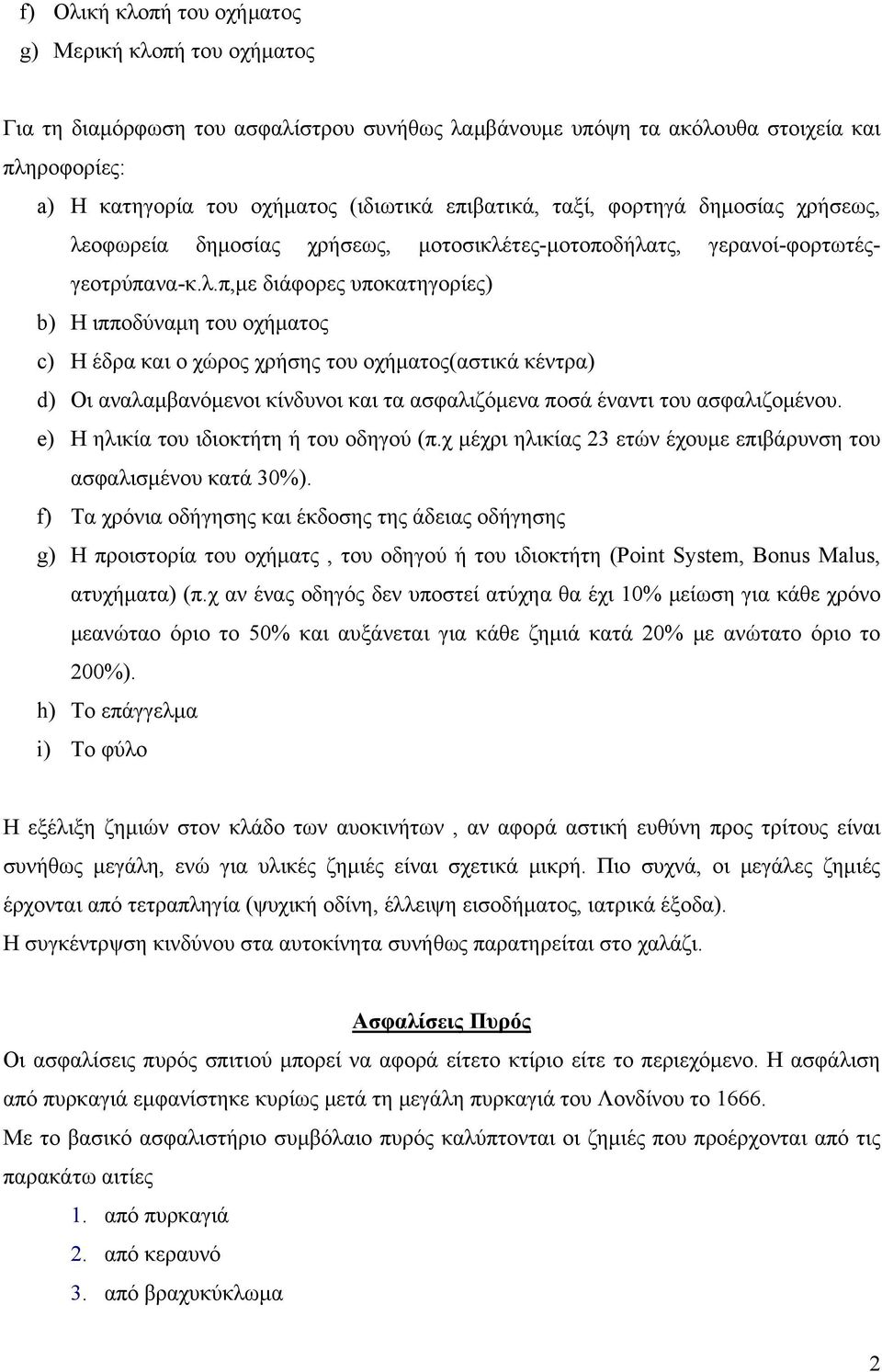 οχήματος(ατικά κέντρα d Οι αναλαμβανόμενοι κίνδυνοι και τα αφαλιζόμενα ποά έναντι του αφαλιζομένου e Η ηλικία του ιδιοκτήτη ή του οδηγού (πχ μέχρι ηλικίας 3 ετών έχουμε επιβάρυνη του αφαλιμένου κατά