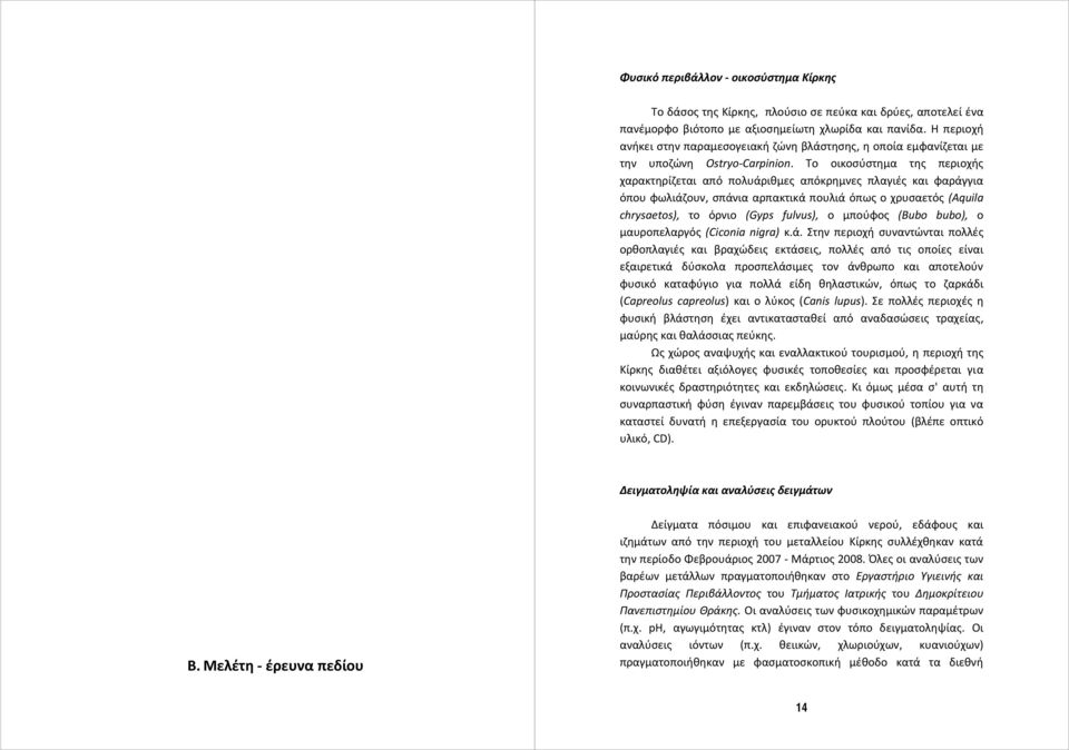 Το οικοσύστημα της περιοχής χαρακτηρίζεται από πολυάριθμες απόκρημνες πλαγιές και φαράγγια όπου φωλιάζουν, σπάνια αρπακτικά πουλιά όπως ο χρυσαετός (Aquila chrysaetos), το όρνιο (Gyps fulvus), ο