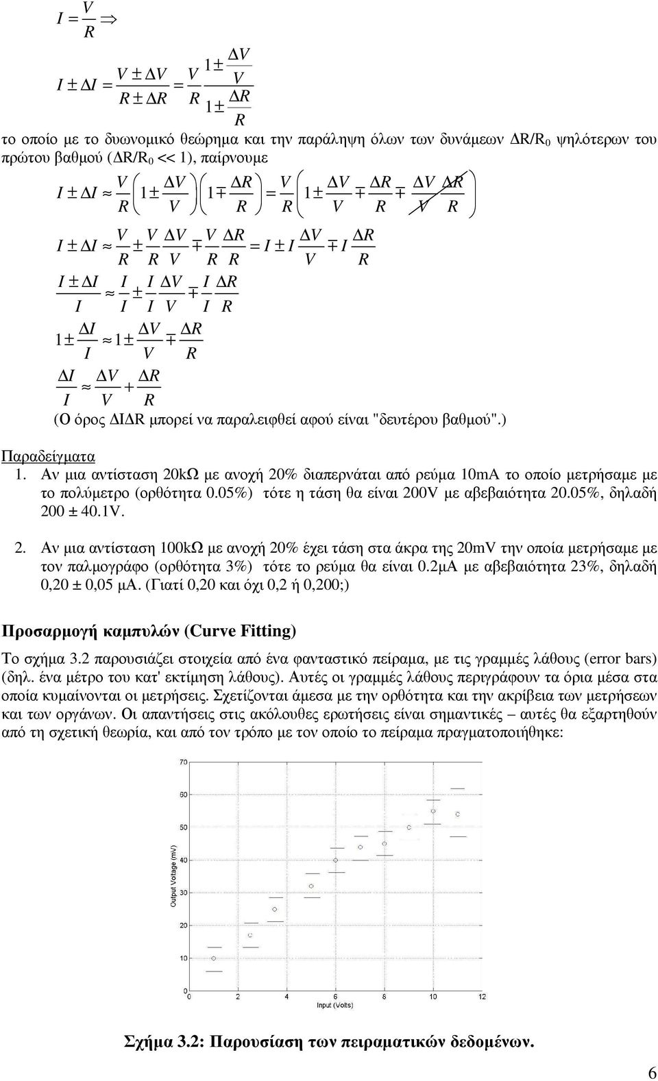 βαθµού".) Παραδείγµατα 1. Αν µια αντίσταση 20kΩ µε ανοχή 20% διαπερνάται από ρεύµα 10mA το οποίο µετρήσαµε µε το πολύµετρο (ορθότητα 0.05%) τότε η τάση θα είναι 200V µε αβεβαιότητα 20.