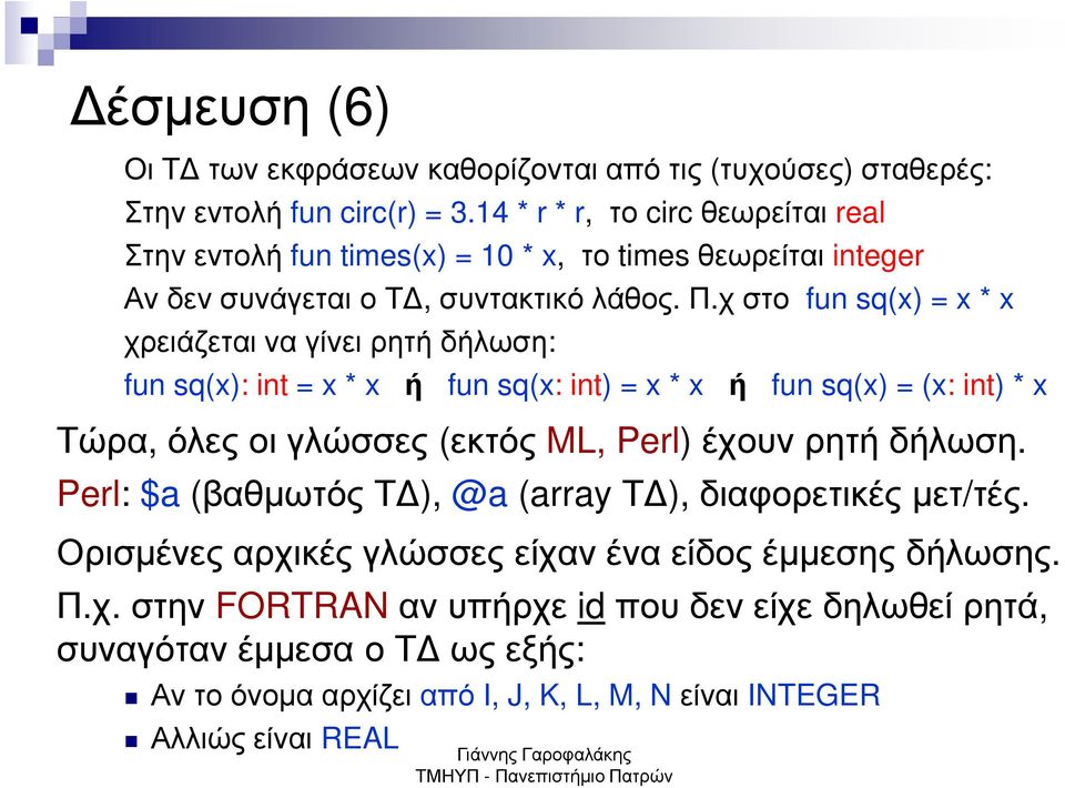 χστο fun sq(x) = x * x χρειάζεται να γίνει ρητή δήλωση: fun sq(x): int = x * x ή fun sq(x: int) = x * x ή fun sq(x) = (x: int) * x Τώρα, όλες οι γλώσσες (εκτός ML, Perl) έχουν