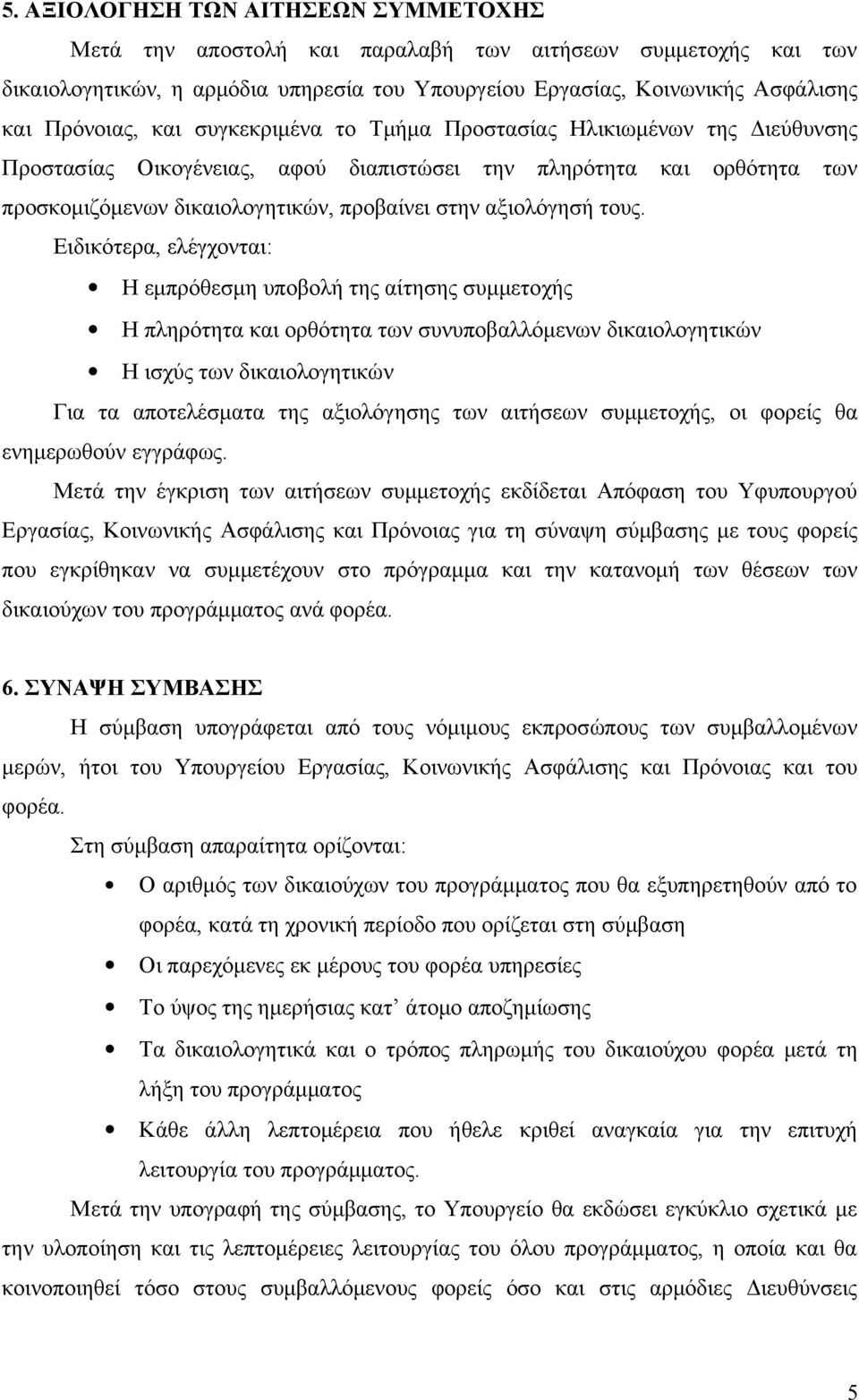 Ειδικότερα, ελέγχονται: Η εμπρόθεσμη υποβολή της αίτησης συμμετοχής Η πληρότητα και ορθότητα των συνυποβαλλόμενων δικαιολογητικών Η ισχύς των δικαιολογητικών Για τα αποτελέσματα της αξιολόγησης των