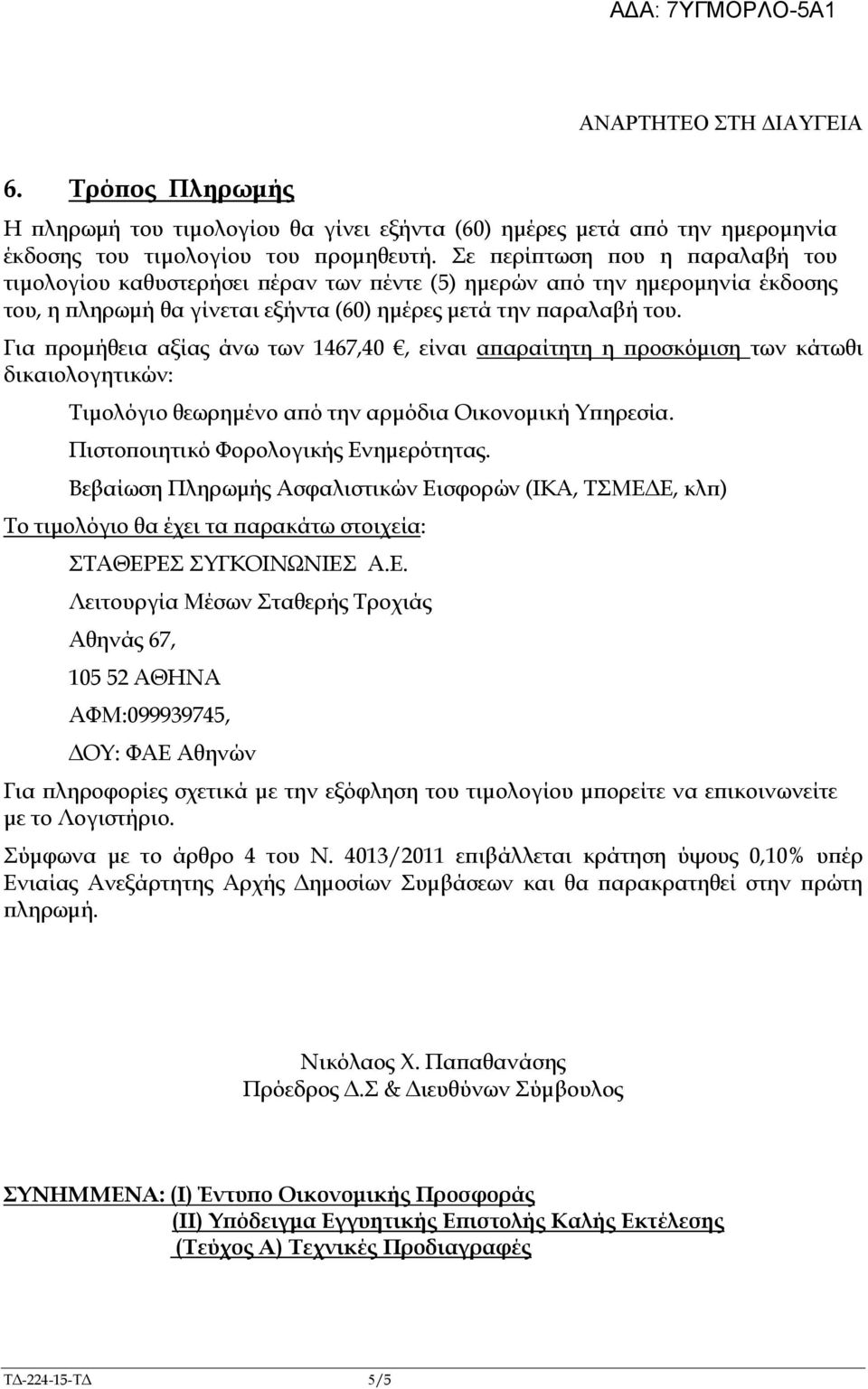 Για ροµήθεια αξίας άνω των 1467,40, είναι α αραίτητη η ροσκόµιση των κάτωθι δικαιολογητικών: Τιµολόγιο θεωρηµένο α ό την αρµόδια Οικονοµική Υ ηρεσία. Πιστο οιητικό Φορολογικής Ενηµερότητας.