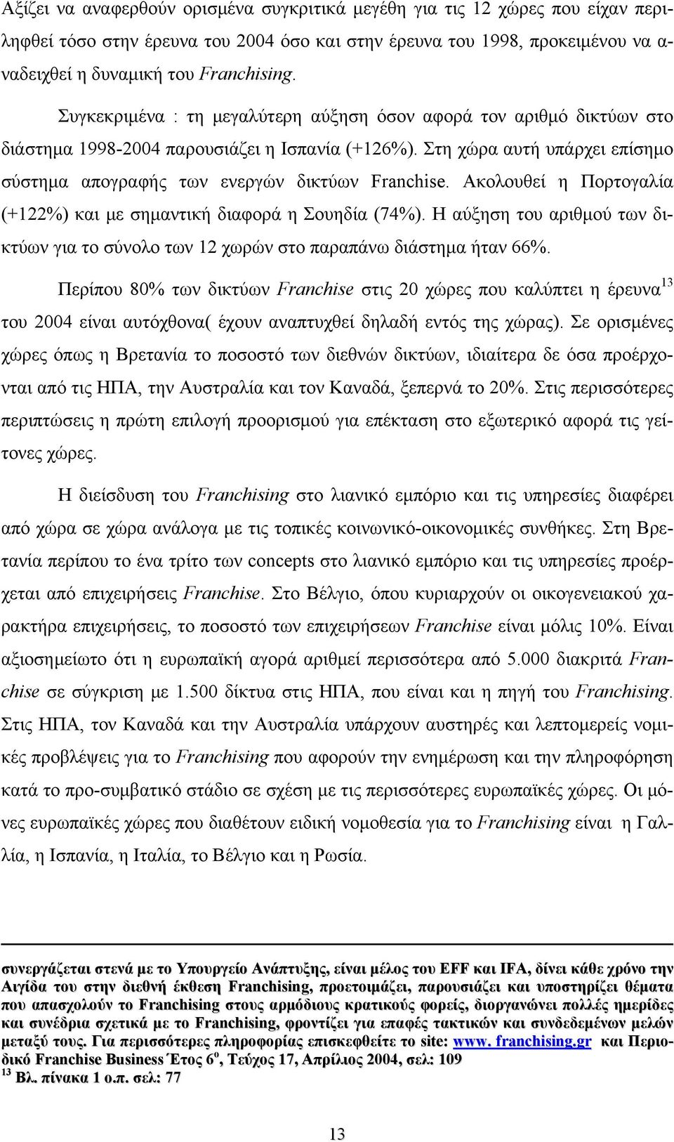 Ακολουθεί η Πορτογαλία (+122%) και με σημαντική διαφορά η Σουηδία (74%). Η αύξηση του αριθμού των δικτύων για το σύνολο των 12 χωρών στο παραπάνω διάστημα ήταν 66%.