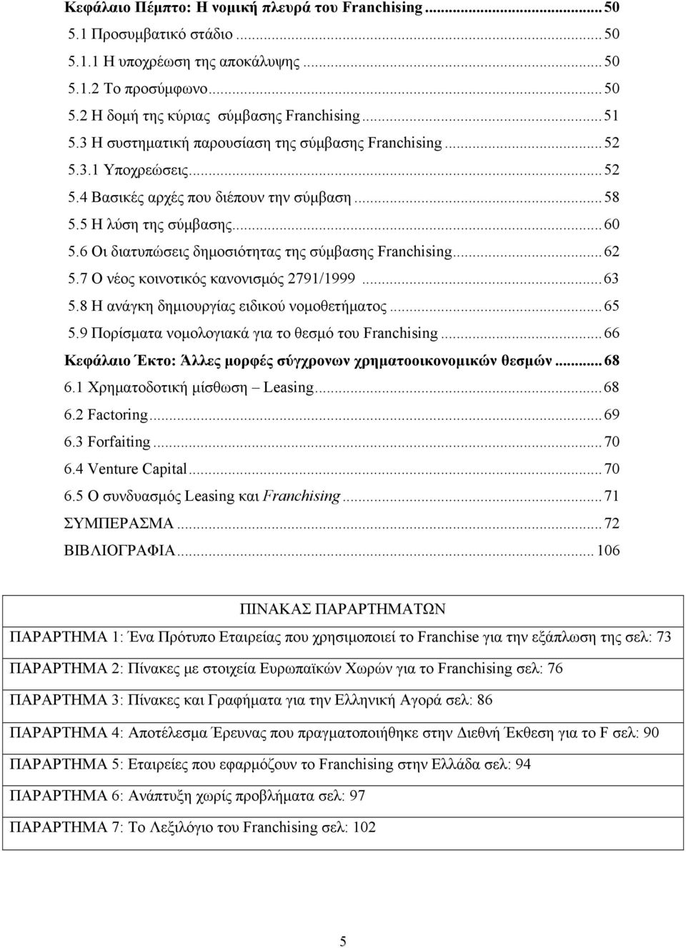 6 Οι διατυπώσεις δημοσιότητας της σύμβασης Franchising...62 5.7 Ο νέος κοινοτικός κανονισμός 2791/1999...63 5.8 Η ανάγκη δημιουργίας ειδικού νομοθετήματος...65 5.