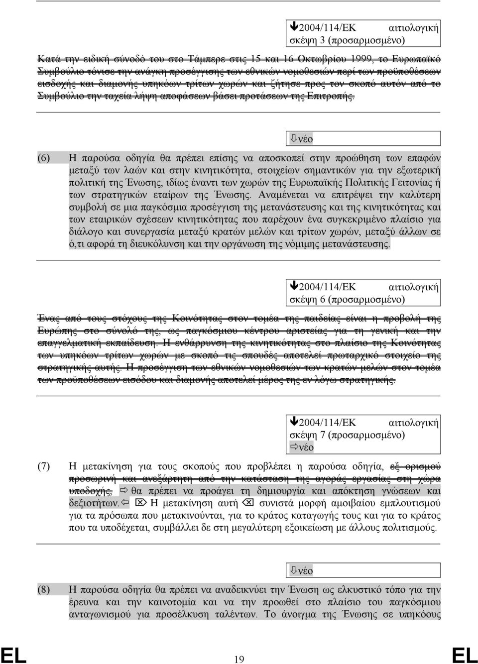 νέο (6) Η παρούσα οδηγία θα πρέπει επίσης να αποσκοπεί στην προώθηση των επαφών μεταξύ των λαών και στην κινητικότητα, στοιχείων σημαντικών για την εξωτερική πολιτική της Ένωσης, ιδίως έναντι των