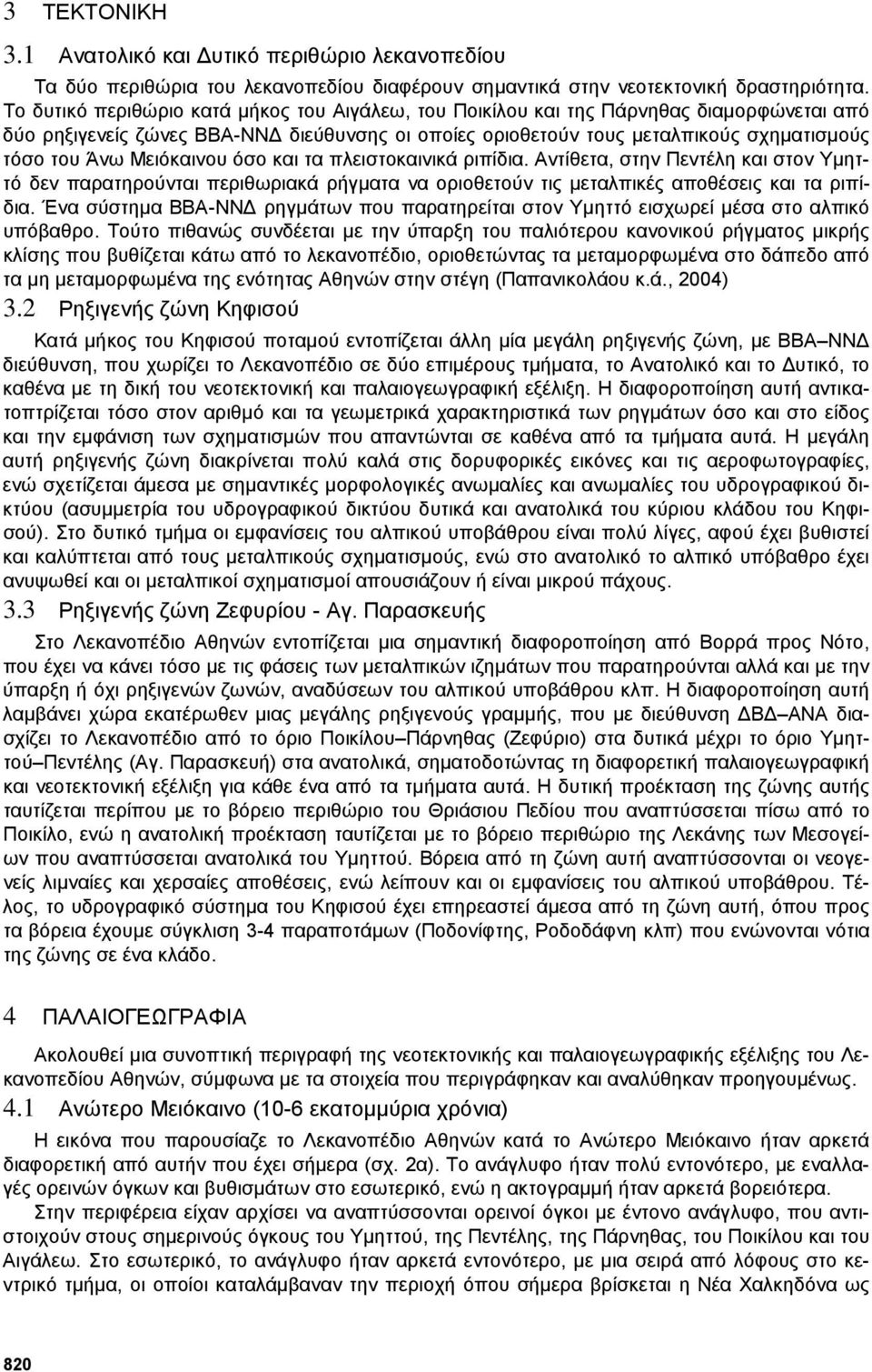 Μειόκαινου όσο και τα πλειστοκαινικά ριπίδια. Αντίθετα, στην Πεντέλη και στον Υµηττό δεν παρατηρούνται περιθωριακά ρήγµατα να οριοθετούν τις µεταλπικές αποθέσεις και τα ριπίδια.