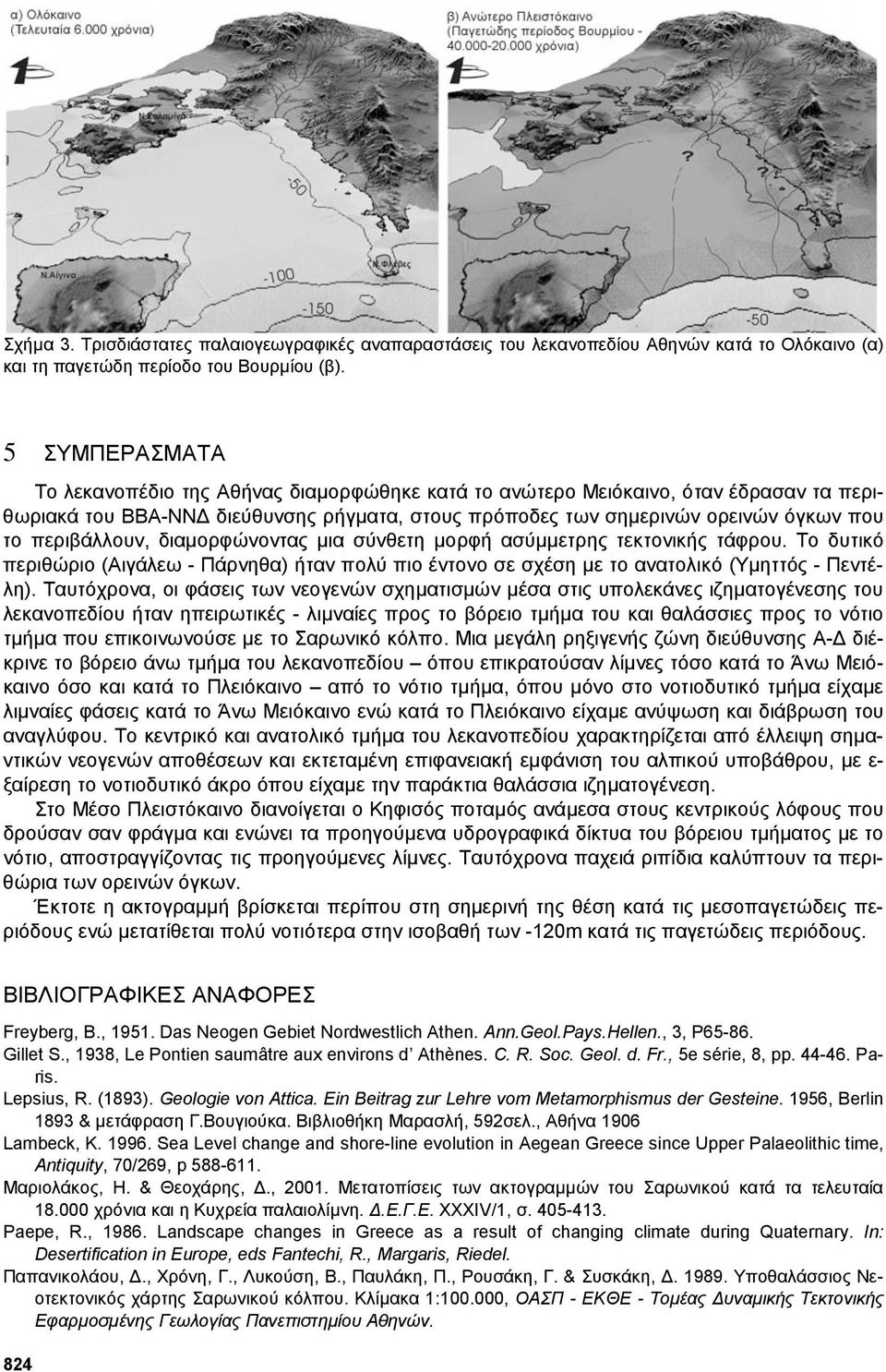 περιβάλλουν, διαµορφώνοντας µια σύνθετη µορφή ασύµµετρης τεκτονικής τάφρου. Το δυτικό περιθώριο (Αιγάλεω - Πάρνηθα) ήταν πολύ πιο έντονο σε σχέση µε το ανατολικό (Υµηττός - Πεντέλη).