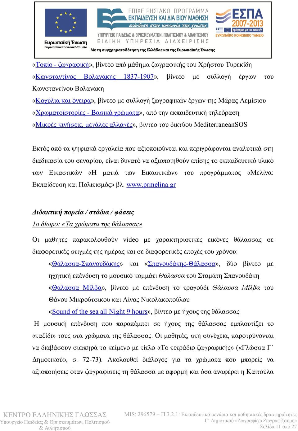 εργαλεία που αξιοποιούνται και περιγράφονται αναλυτικά στη διαδικασία του σεναρίου, είναι δυνατό να αξιοποιηθούν επίσης το εκπαιδευτικό υλικό των Εικαστικών «Η µατιά των Εικαστικών» του προγράµµατος