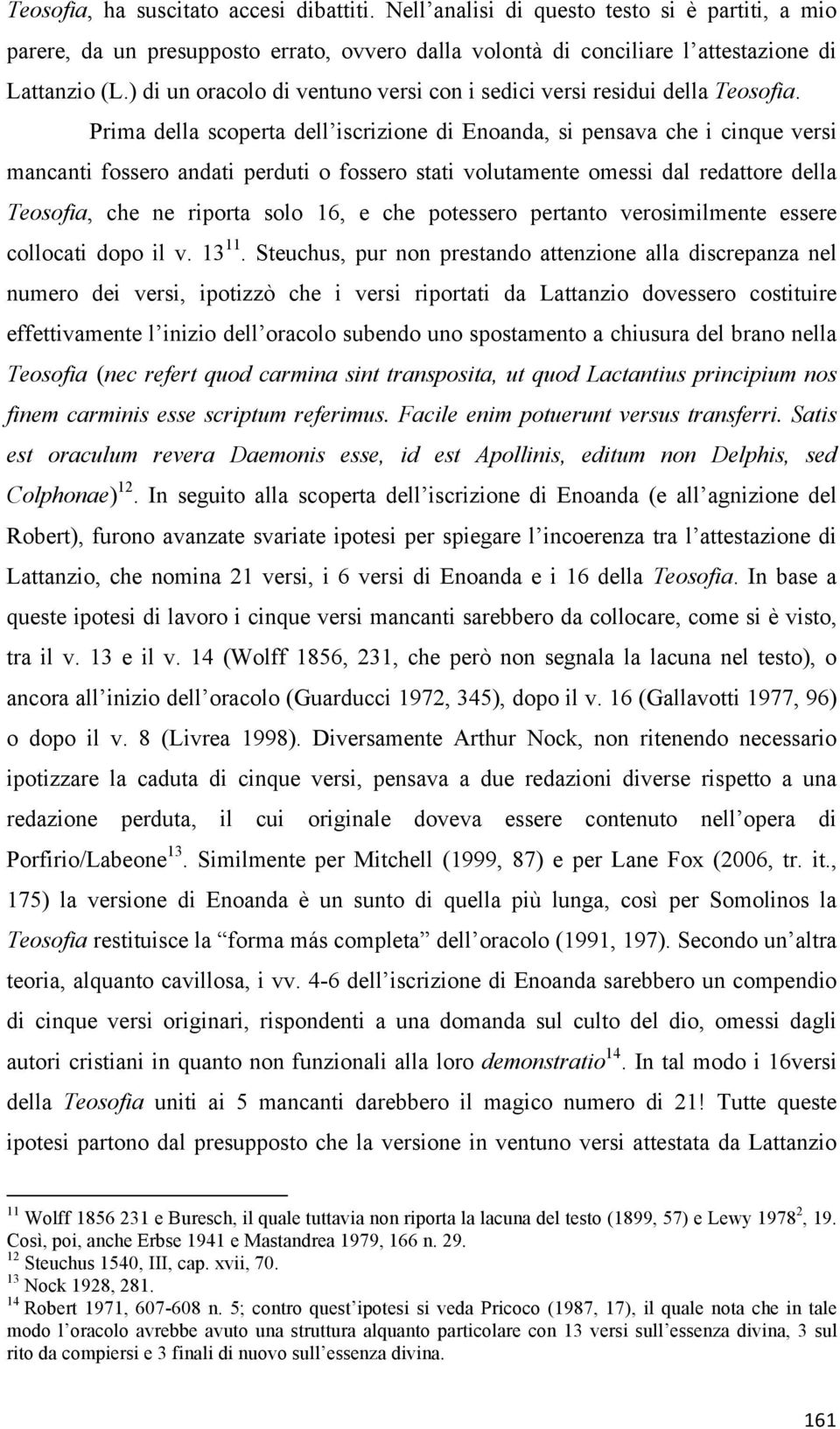 Prima della scoperta dell iscrizione di Enoanda, si pensava che i cinque versi mancanti fossero andati perduti o fossero stati volutamente omessi dal redattore della Teosofia, che ne riporta solo 16,