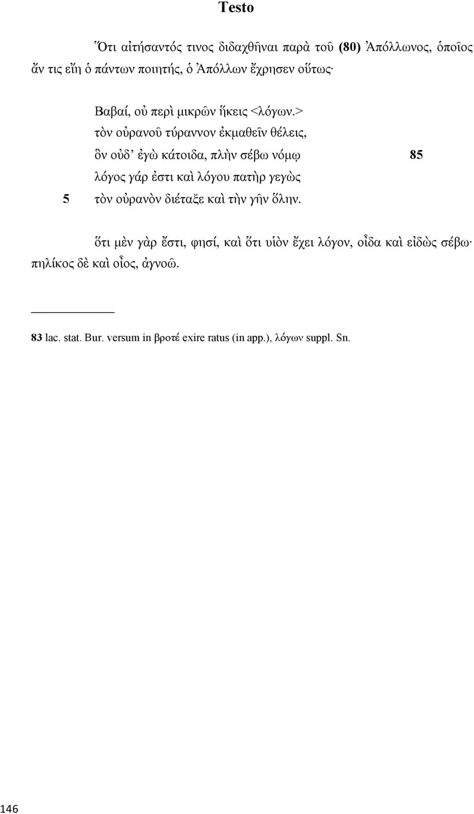 > τὸν οὐρανοῦ τύραννον ἐκµαθεῖν θέλεις, ὃν οὐδ ἐγὼ κάτοιδα, πλὴν σέβω νόµῳ 85 λόγος γάρ ἐστι καὶ λόγου πατὴρ γεγὼς 5 τὸν