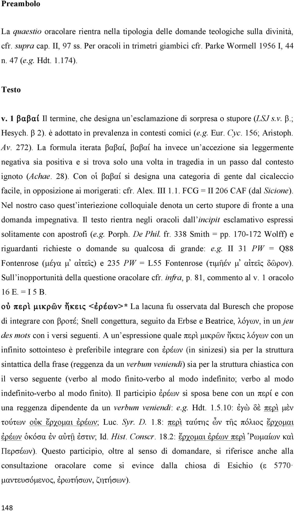 La formula iterata βαβαί, βαβαί ha invece un accezione sia leggermente negativa sia positiva e si trova solo una volta in tragedia in un passo dal contesto ignoto (Achae. 28).