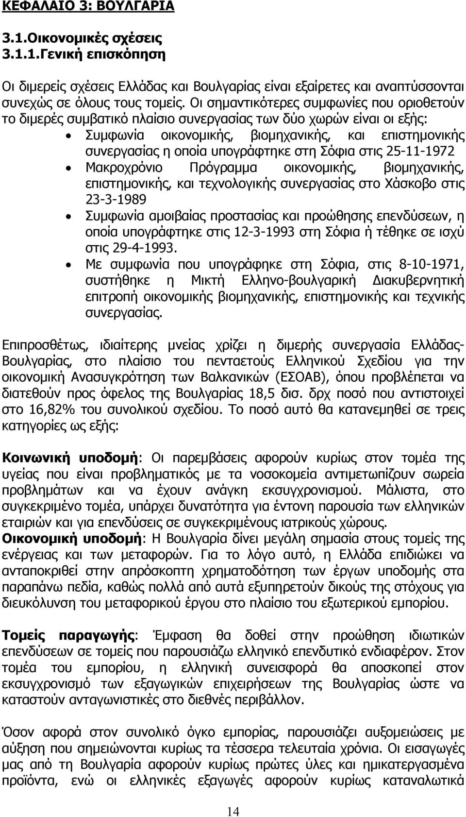 στη Σόφια στις 25-11-1972 Μακροχρόνιο Πρόγραµµα οικονοµικής, βιοµηχανικής, επιστηµονικής, και τεχνολογικής συνεργασίας στο Χάσκοβο στις 23-3-1989 Συµφωνία αµοιβαίας προστασίας και προώθησης