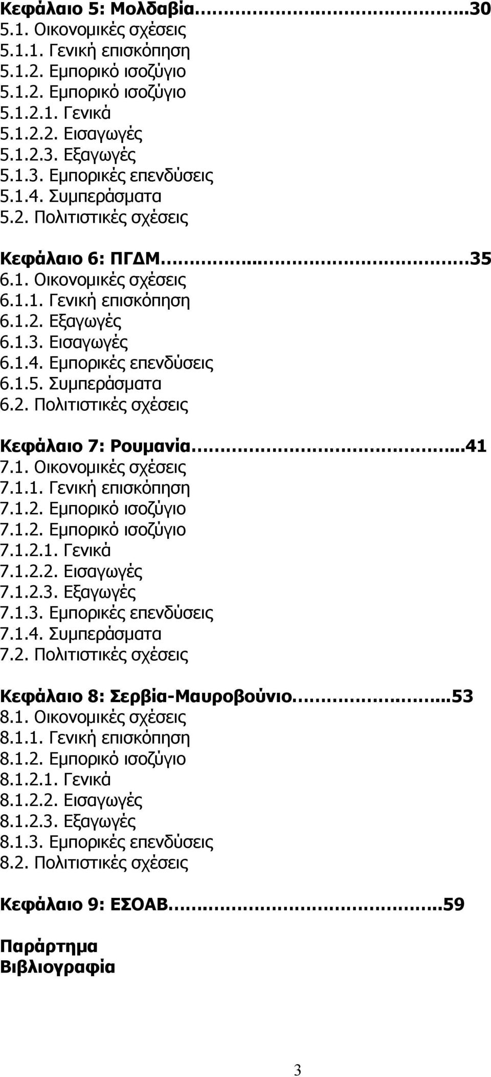 2. Πολιτιστικές σχέσεις Κεφάλαιο 7: Ρουµανία...41 7.1. Οικονοµικές σχέσεις 7.1.1. Γενική επισκόπηση 7.1.2. Εµπορικό ισοζύγιο 7.1.2. Εµπορικό ισοζύγιο 7.1.2.1. Γενικά 7.1.2.2. Εισαγωγές 7.1.2.3.