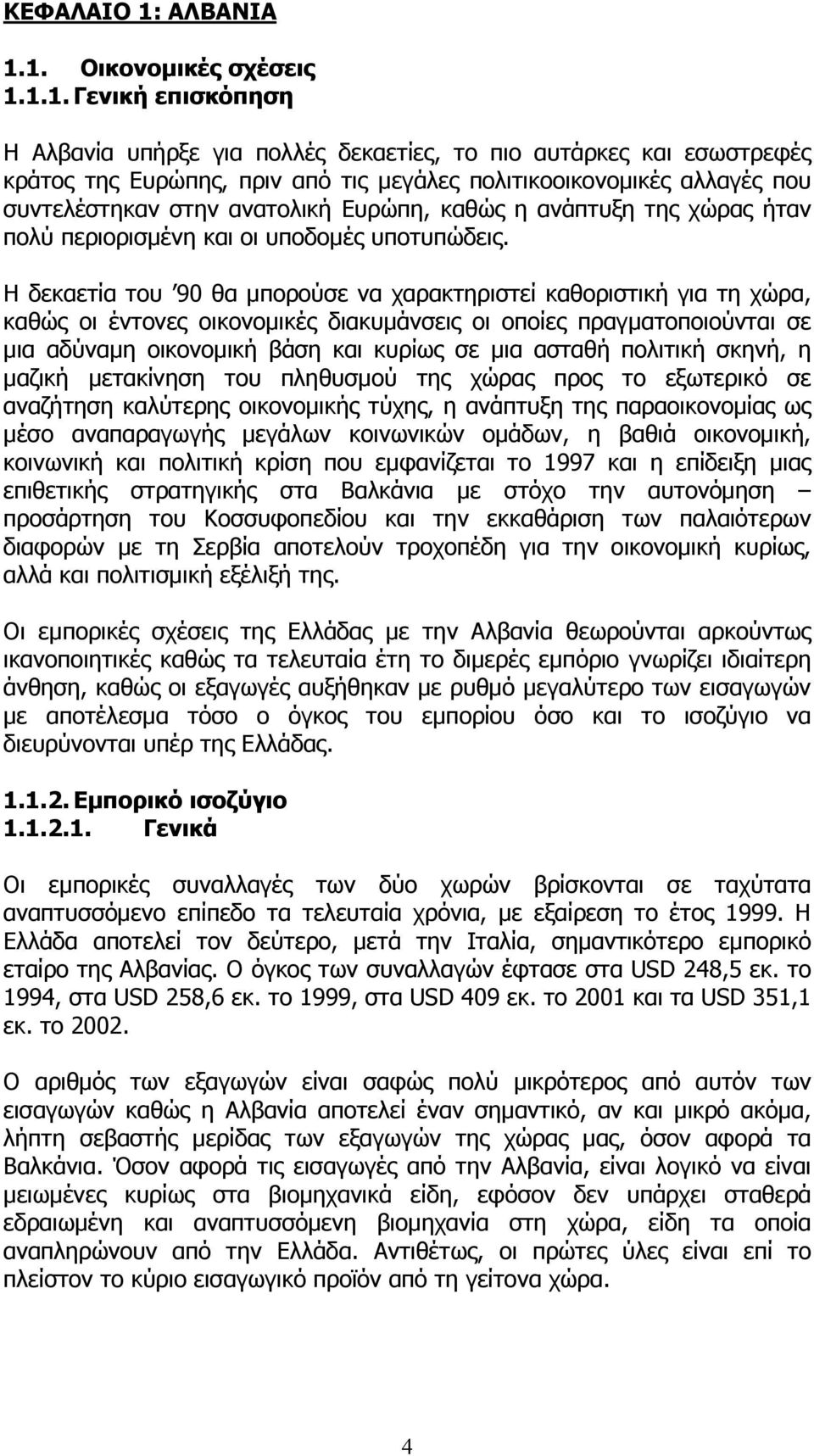 1. Οικονοµικές σχέσεις 1.1.1. Γενική επισκόπηση Η Αλβανία υπήρξε για πολλές δεκαετίες, το πιο αυτάρκες και εσωστρεφές κράτος της Ευρώπης, πριν από τις µεγάλες πολιτικοοικονοµικές αλλαγές που