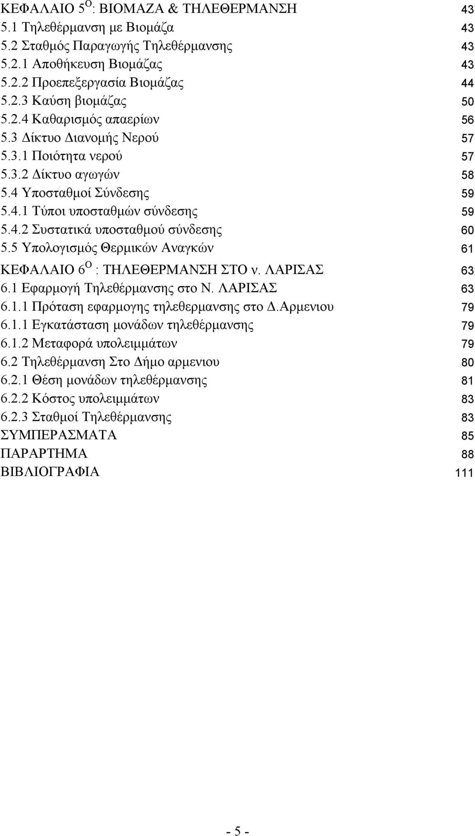 5 Υπολογισμός Θερμικών Αναγκών 61 ΚΕΦΑΛΑΙΟ 6 Ο : ΤΗΛΕΘΕΡΜΑΝΣΗ ΣΤΟ ν. ΛΑΡΙΣΑΣ 63 6.1 Εφαρμογή Τηλεθέρμανσης στο Ν. ΛΑΡΙΣΑΣ 63 6.1.1 Πρόταση εφαρμογης τηλεθερμανσης στο Δ.Αρμενιου 79 6.1.1 Εγκατάσταση μονάδων τηλεθέρμανσης 79 6.