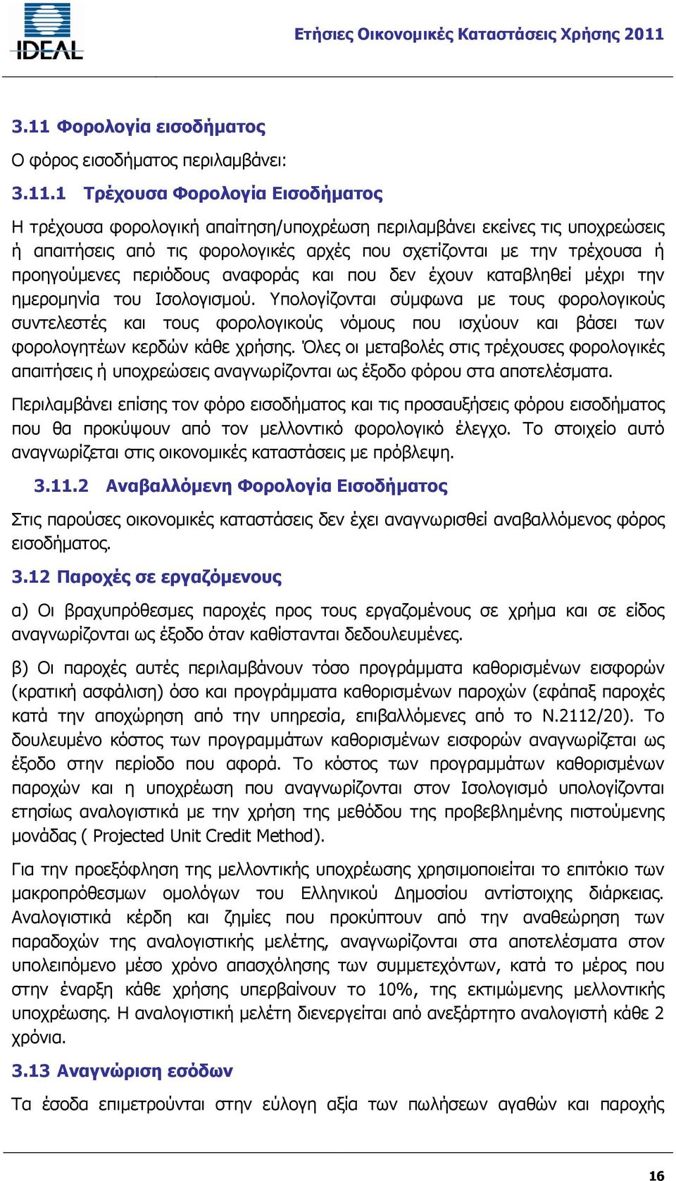 Υπολογίζονται σύμφωνα με τους φορολογικούς συντελεστές και τους φορολογικούς νόμους που ισχύουν και βάσει των φορολογητέων κερδών κάθε χρήσης.