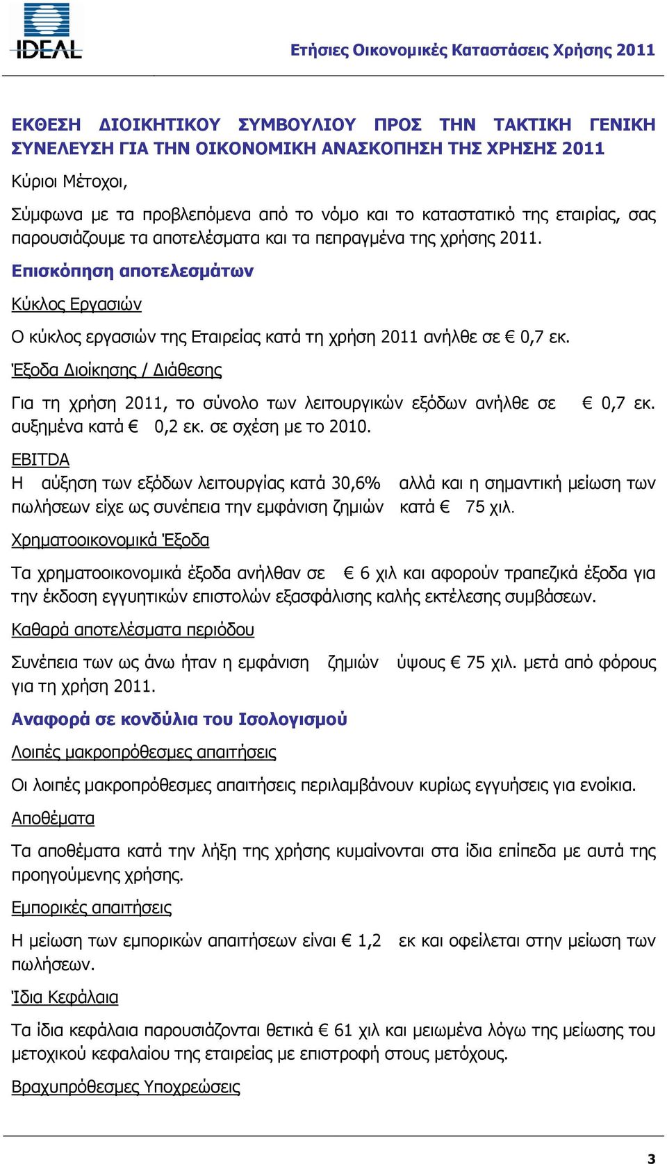 Επισκόπηση αποτελεσμάτων Κύκλος Εργασιών Ο κύκλος εργασιών της Εταιρείας κατά τη χρήση 2011 ανήλθε σε 0,7 εκ.