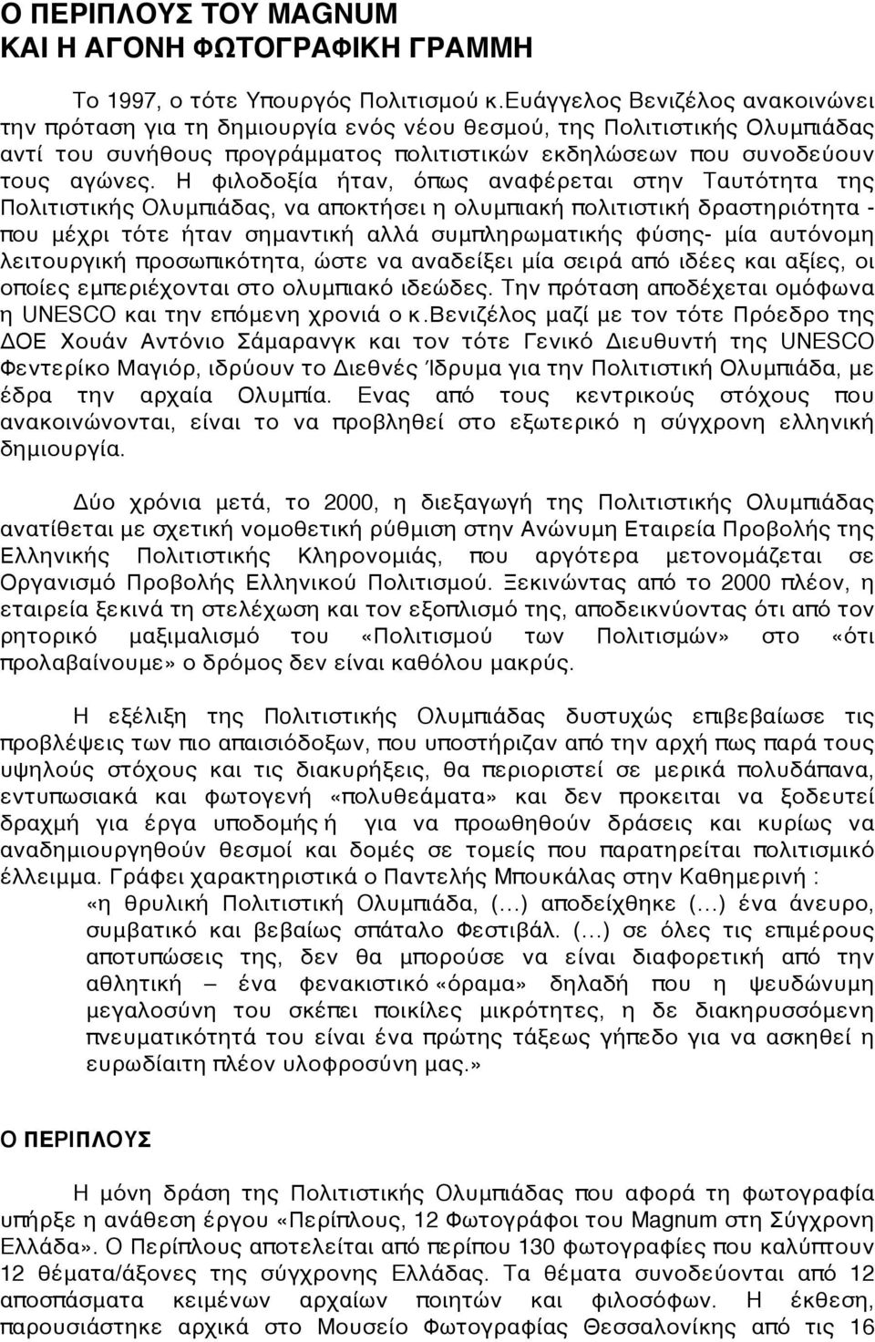 Η φιλοδοξία ήταν, όπως αναφέρεται στην Tαυτότητα της Πολιτιστικής Oλυμπιάδας, να αποκτήσει η ολυμπιακή πολιτιστική δραστηριότητα - που μέχρι τότε ήταν σημαντική αλλά συμπληρωματικής φύσης- μία