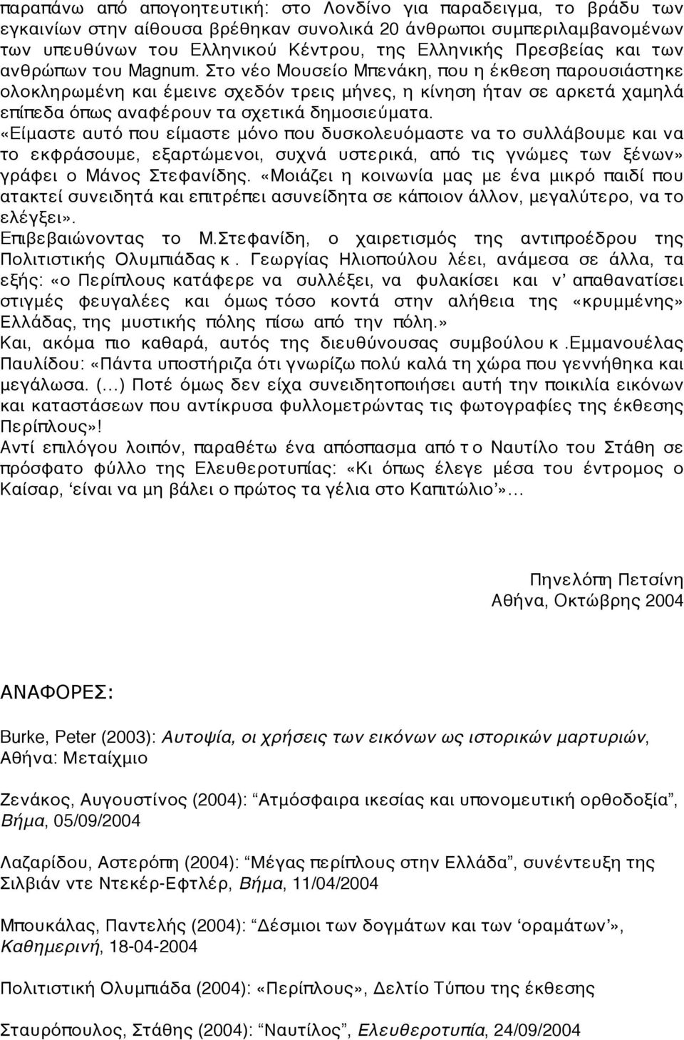 Στο νέο Mουσείο Mπενάκη, που η έκθεση παρουσιάστηκε ολοκληρωμένη και έμεινε σχεδόν τρεις μήνες, η κίνηση ήταν σε αρκετά χαμηλά επίπεδα όπως αναφέρουν τα σχετικά δημοσιεύματα.