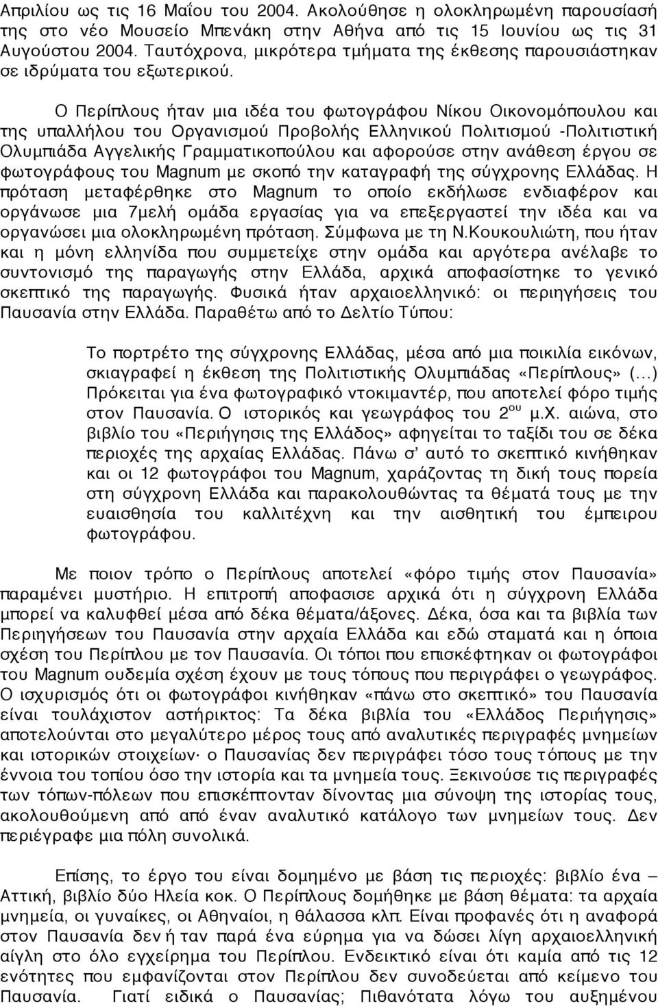 O Περίπλους ήταν μια ιδέα του φωτογράφου Nίκου Oικονομόπουλου και της υπαλλήλου του Οργανισμού Προβολής Ελληνικού Πολιτισμού -Πολιτιστική Oλυμπιάδα Aγγελικής Γραμματικοπούλου και αφορούσε στην