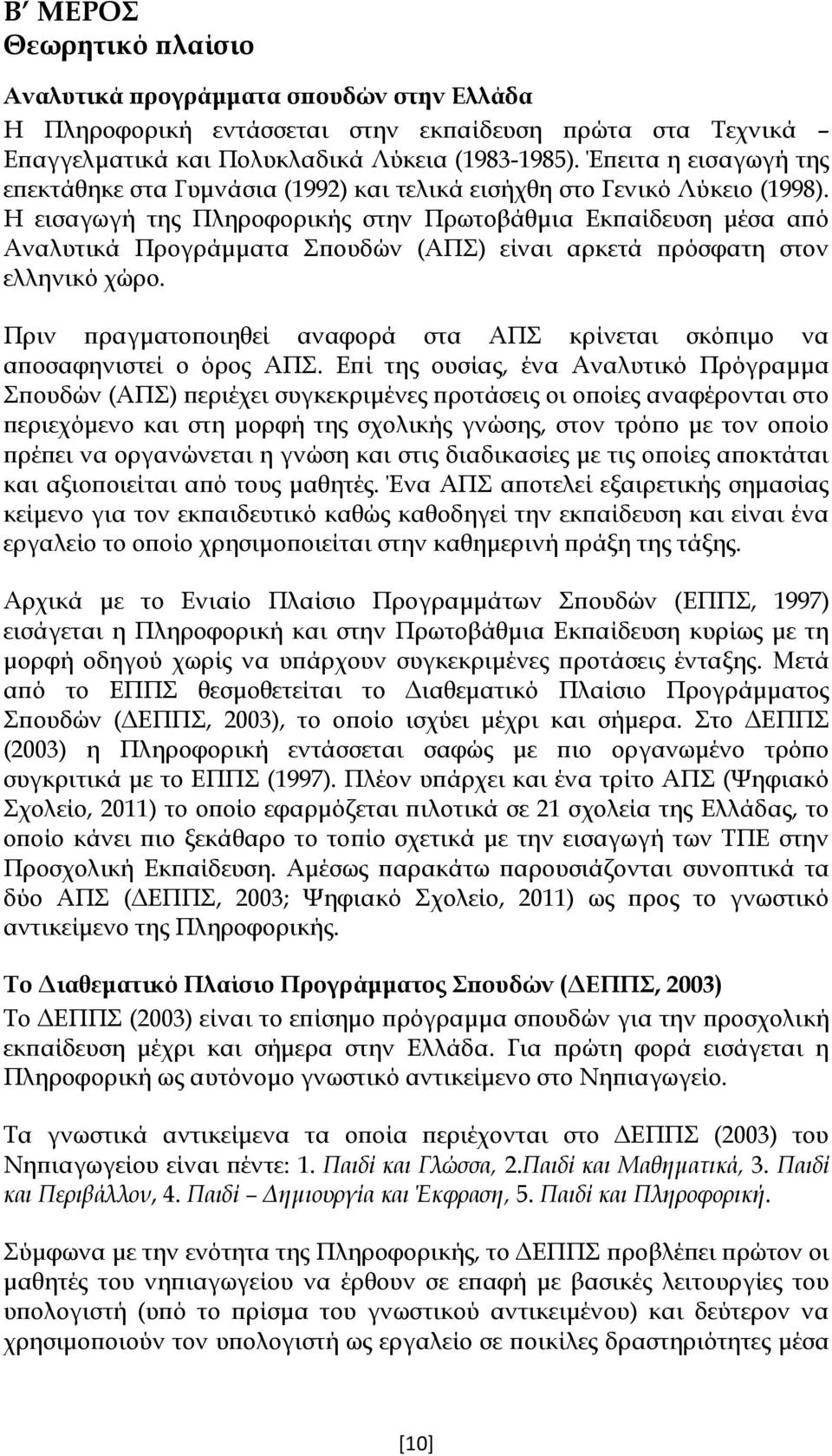 Η εισαγωγή της Πληροφορικής στην Πρωτοβάθμια Εκπαίδευση μέσα από Αναλυτικά Προγράμματα Σπουδών (ΑΠΣ) είναι αρκετά πρόσφατη στον ελληνικό χώρο.