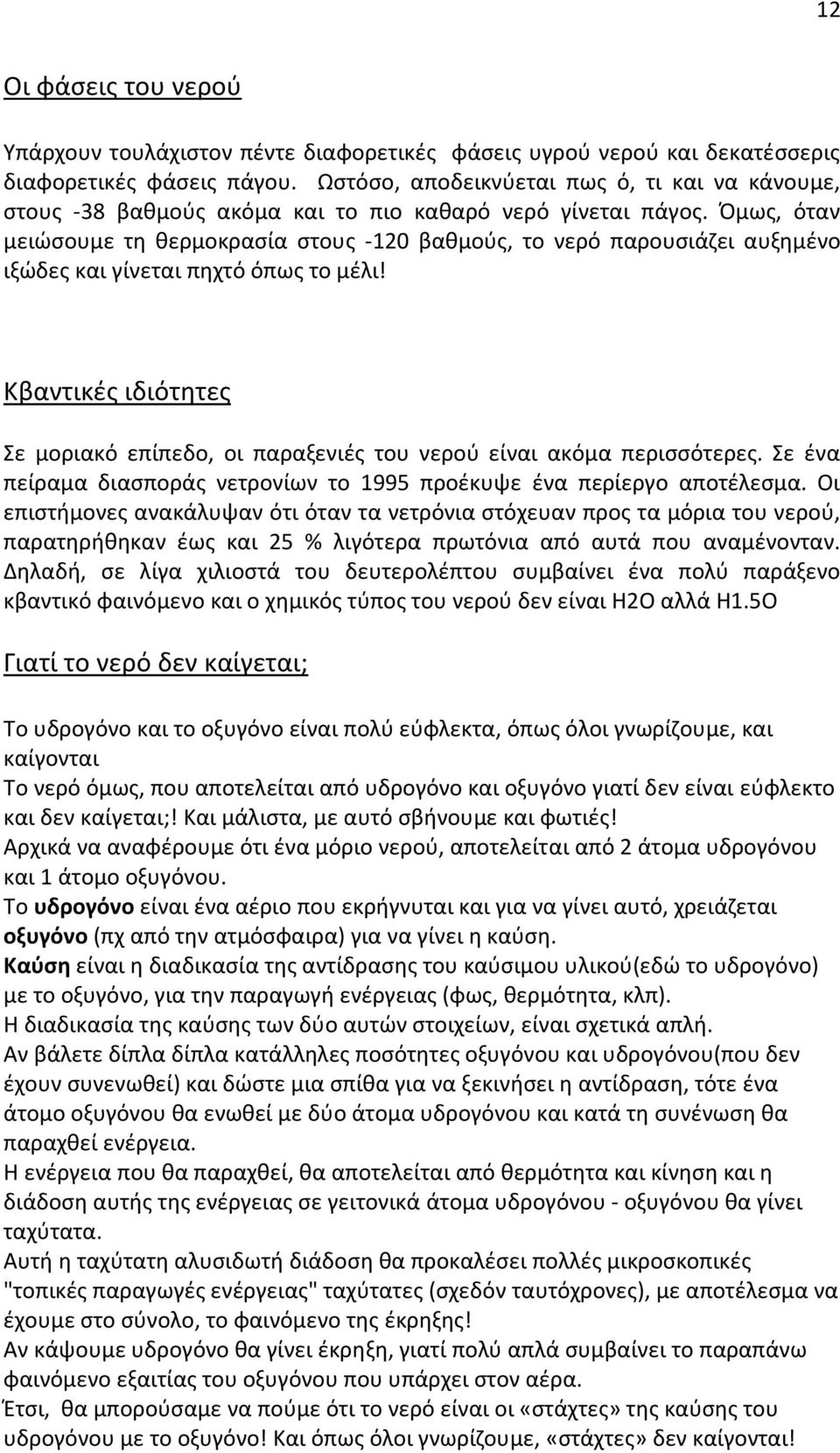 Όμως, όταν μειώσουμε τη θερμοκρασία στους -120 βαθμούς, το νερό παρουσιάζει αυξημένο ιξώδες και γίνεται πηχτό όπως το μέλι!