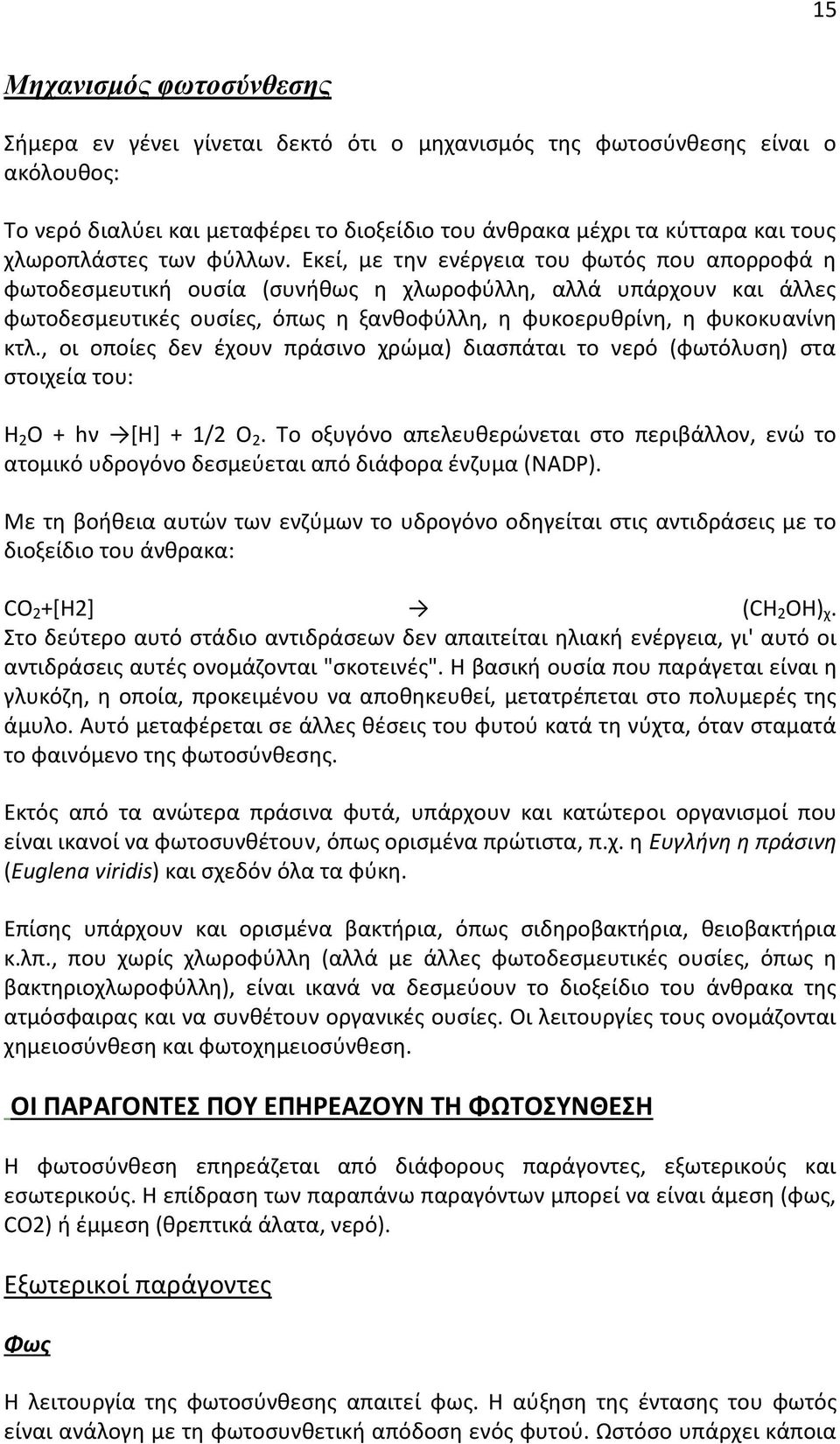 Εκεί, με την ενέργεια του φωτός που απορροφά η φωτοδεσμευτική ουσία (συνήθως η χλωροφύλλη, αλλά υπάρχουν και άλλες φωτοδεσμευτικές ουσίες, όπως η ξανθοφύλλη, η φυκοερυθρίνη, η φυκοκυανίνη κτλ.