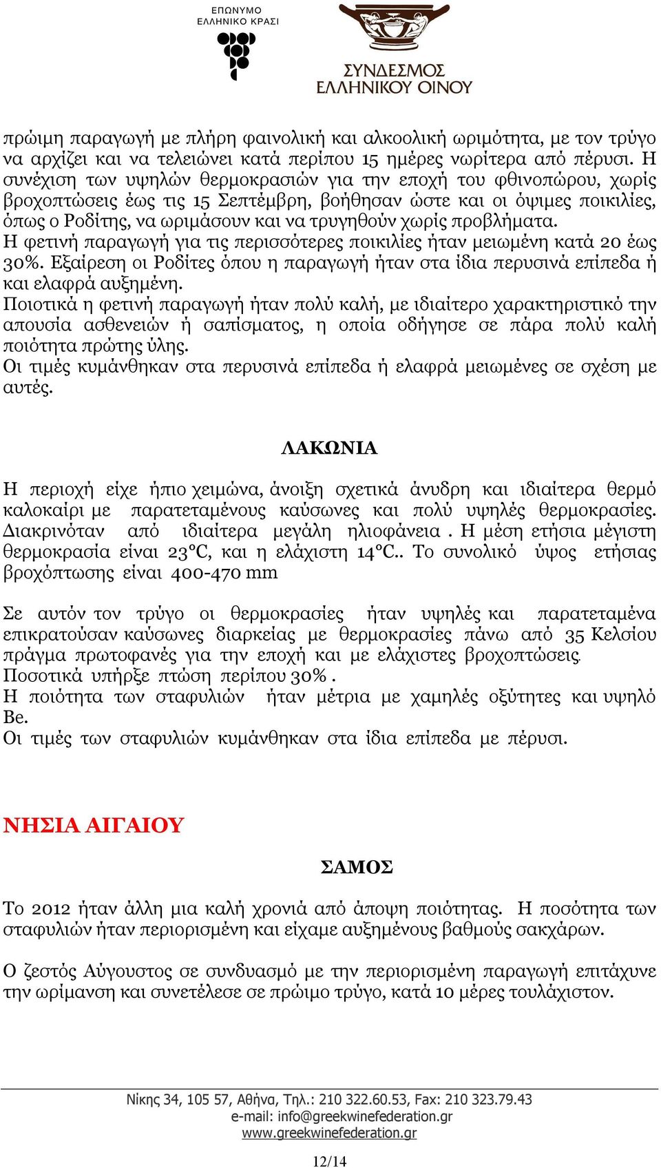 προβλήματα. Η φετινή παραγωγή για τις περισσότερες ποικιλίες ήταν μειωμένη κατά 20 έως 30%. Εξαίρεση οι Ροδίτες όπου η παραγωγή ήταν στα ίδια περυσινά επίπεδα ή και ελαφρά αυξημένη.