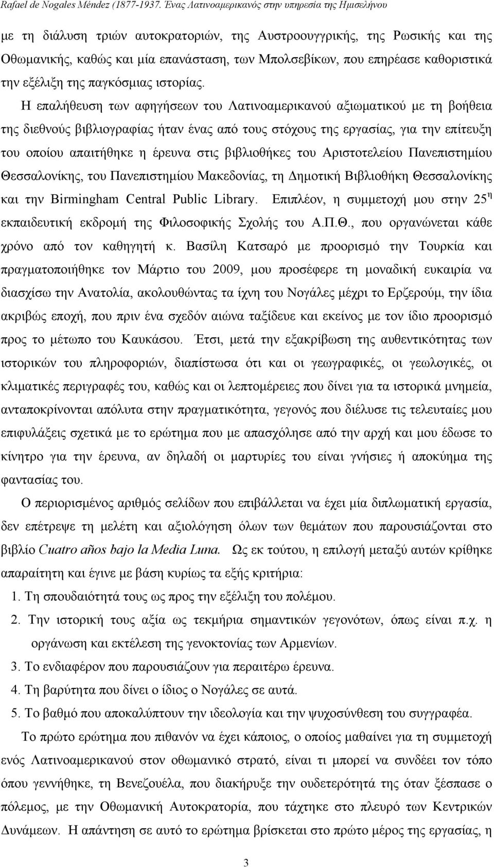 βιβλιοθήκες του Αριστοτελείου Πανεπιστημίου Θεσσαλονίκης, του Πανεπιστημίου Μακεδονίας, τη Δημοτική Βιβλιοθήκη Θεσσαλονίκης και την Birmingham Central Public Library.