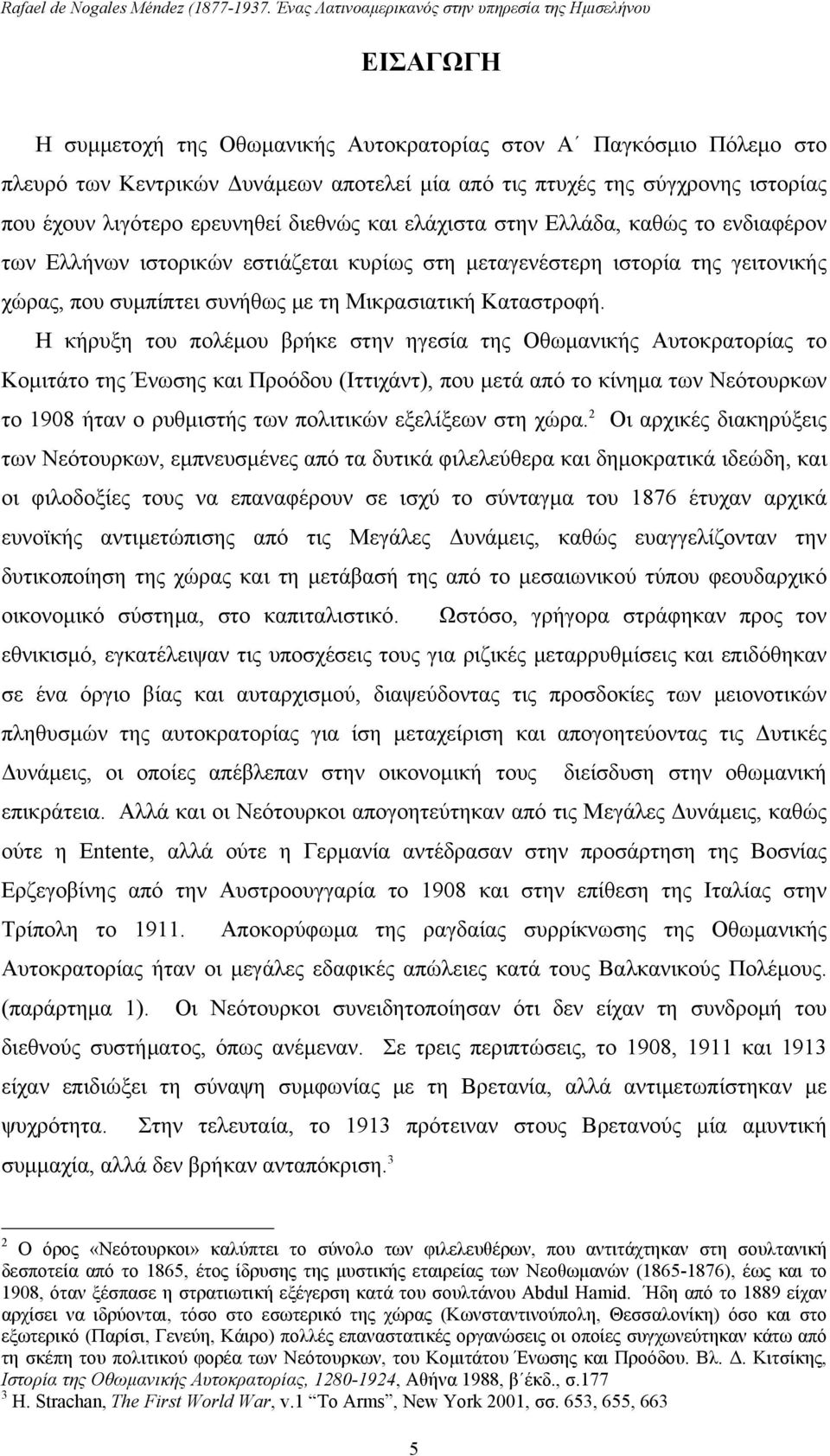 Η κήρυξη του πολέμου βρήκε στην ηγεσία της Οθωμανικής Αυτοκρατορίας το Κομιτάτο της Ένωσης και Προόδου (Ιττιχάντ), που μετά από το κίνημα των Νεότουρκων το 1908 ήταν ο ρυθμιστής των πολιτικών