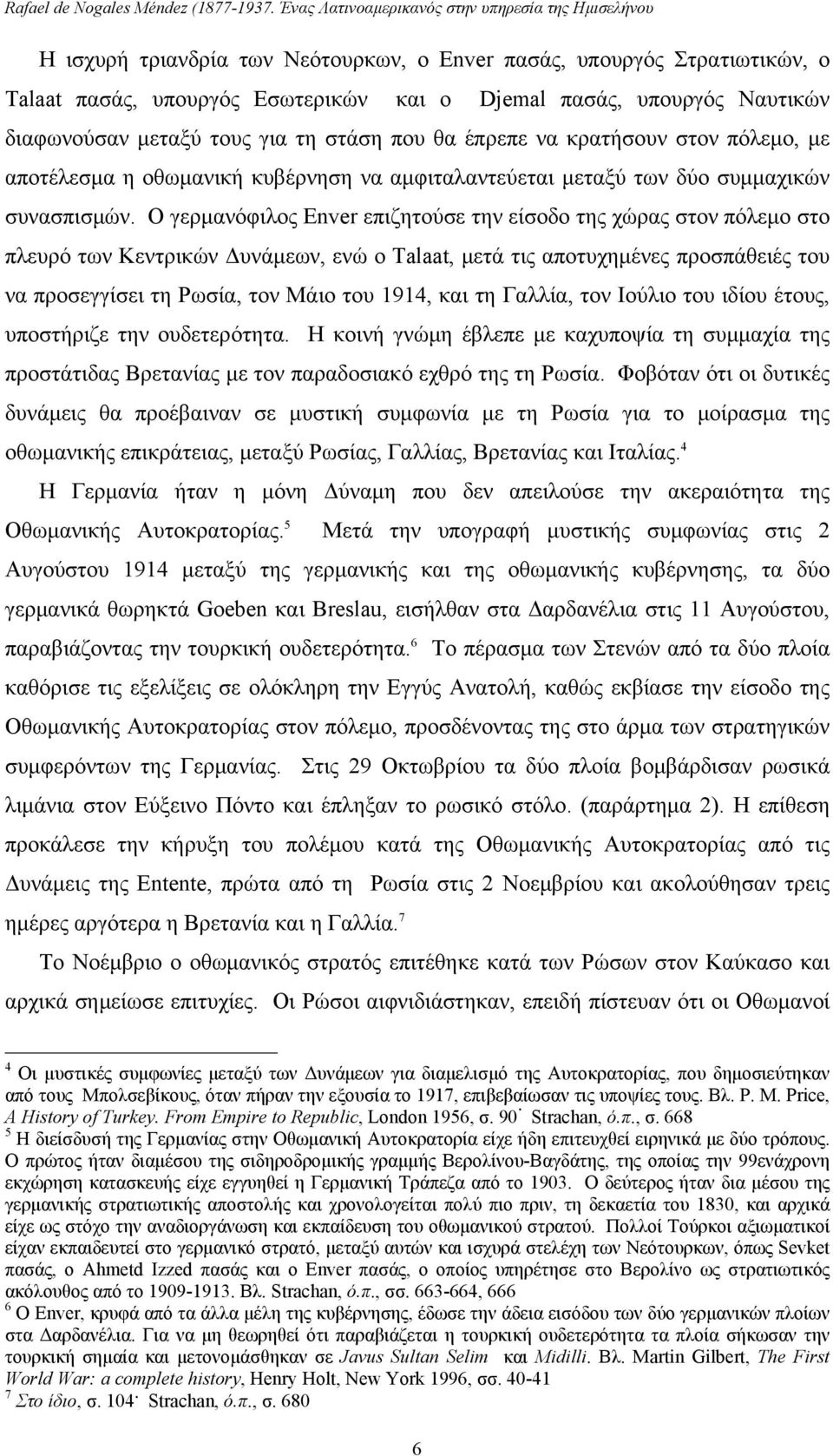 Ο γερμανόφιλος Enver επιζητούσε την είσοδο της χώρας στον πόλεμο στο πλευρό των Κεντρικών Δυνάμεων, ενώ ο Talaat, μετά τις αποτυχημένες προσπάθειές του να προσεγγίσει τη Ρωσία, τον Μάιο του 1914, και