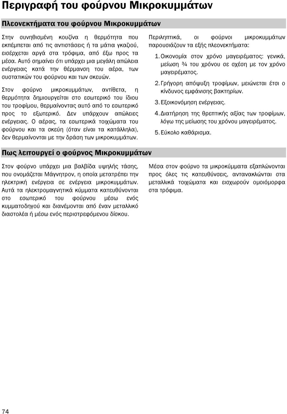 Στον φούρνο µικροκυµµάτων, αντίθετα, η θερµότητα δηµιουργείται στο εσωτερικό του ίδιου του τροφίµου, θερµαίνοντας αυτό από το εσωτερικό προς το εξωτερικό. εν υπάρχουν απώλειες ενέργειας.