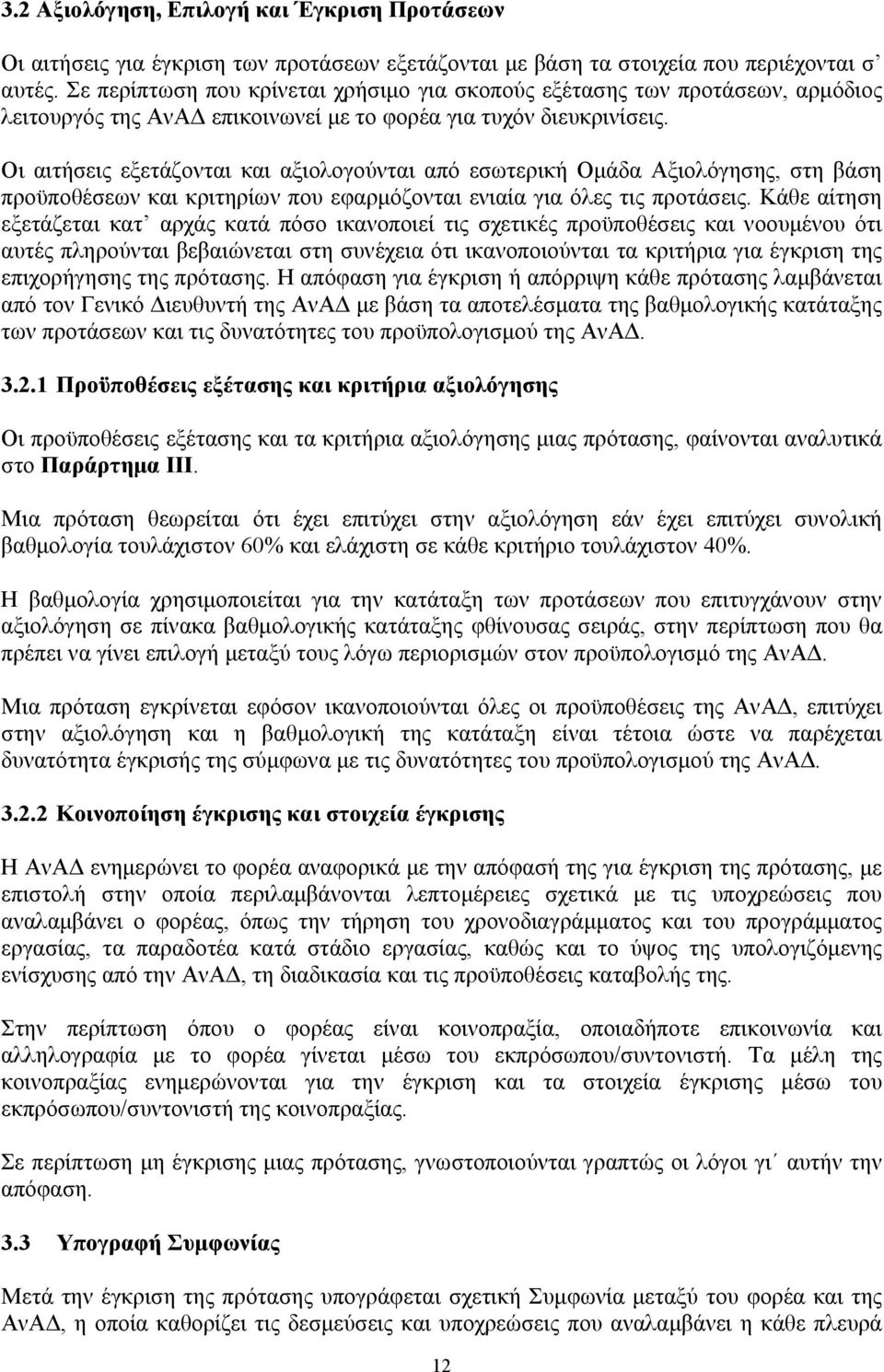 Οι αιτήσεις εξετάζονται και αξιολογούνται από εσωτερική Ομάδα Αξιολόγησης, στη βάση προϋποθέσεων και κριτηρίων που εφαρμόζονται ενιαία για όλες τις προτάσεις.