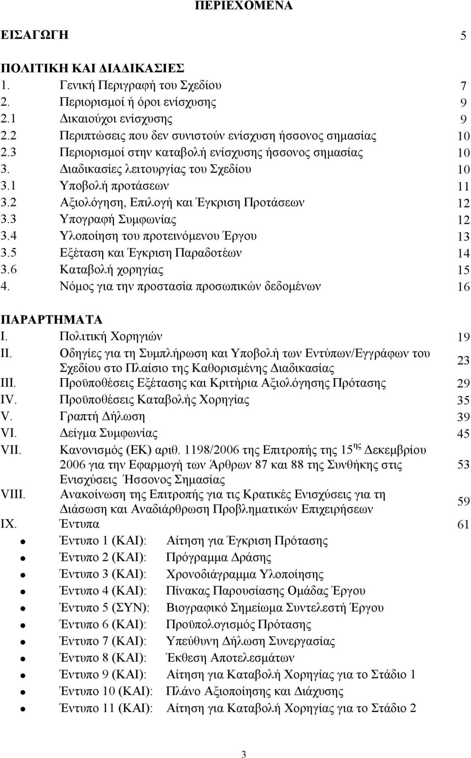 2 Αξιολόγηση, Επιλογή και Έγκριση Προτάσεων 12 3.3 Υπογραφή Συμφωνίας 12 3.4 Υλοποίηση του προτεινόμενου Έργου 13 3.5 Εξέταση και Έγκριση Παραδοτέων 14 3.6 Καταβολή χορηγίας 15 4.