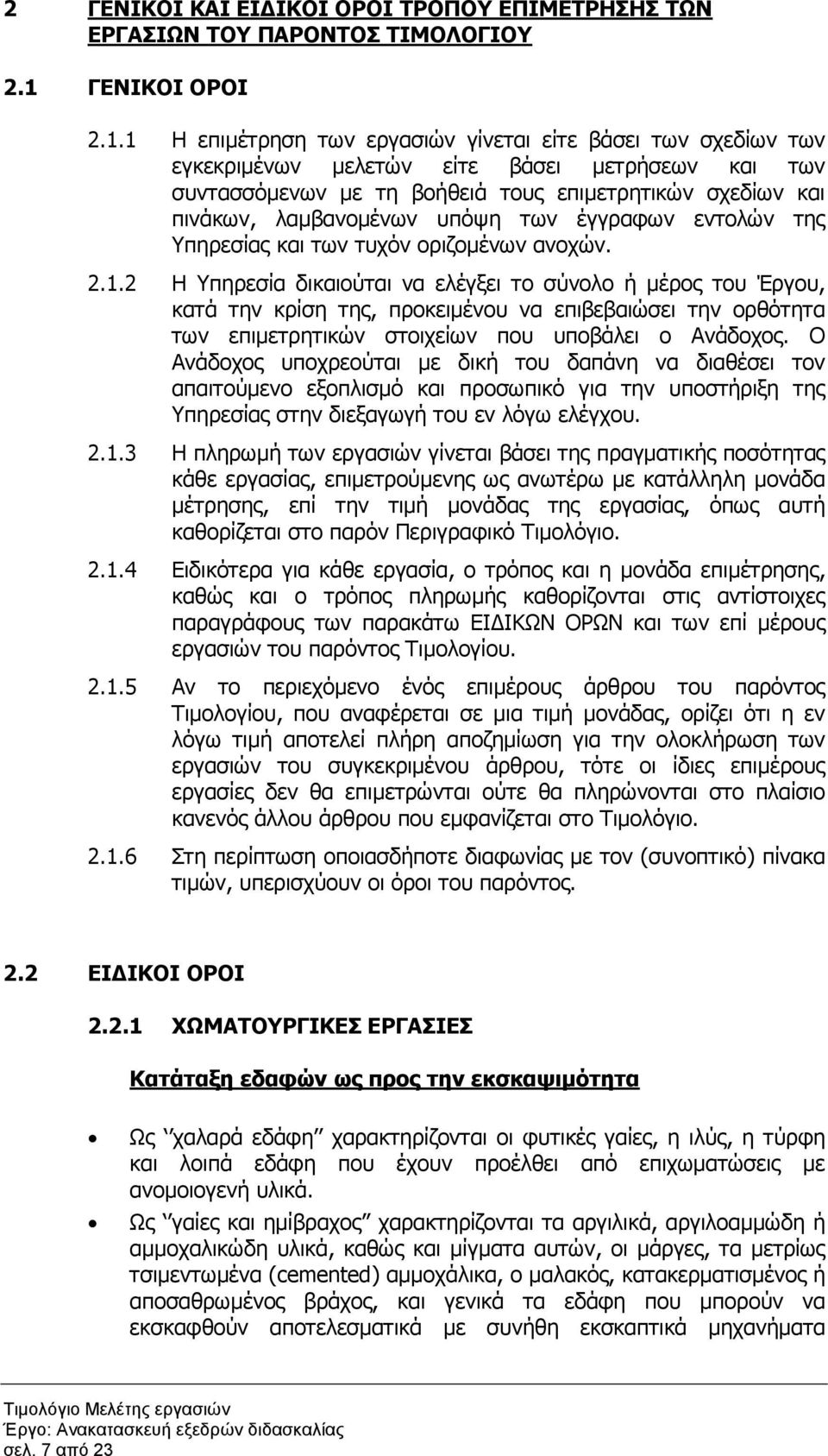 1 Η επιµέτρηση των εργασιών γίνεται είτε βάσει των σχεδίων των εγκεκριµένων µελετών είτε βάσει µετρήσεων και των συντασσόµενων µε τη βοήθειά τους επιµετρητικών σχεδίων και πινάκων, λαµβανοµένων υπόψη