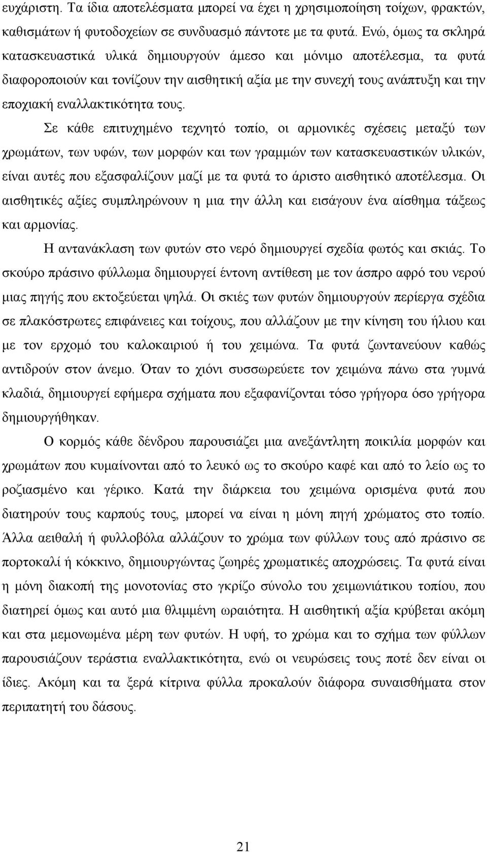 τους. Σε κάθε επιτυχημένο τεχνητό τοπίο, οι αρμονικές σχέσεις μεταξύ των χρωμάτων, των υφών, των μορφών και των γραμμών των κατασκευαστικών υλικών, είναι αυτές που εξασφαλίζουν μαζί με τα φυτά το