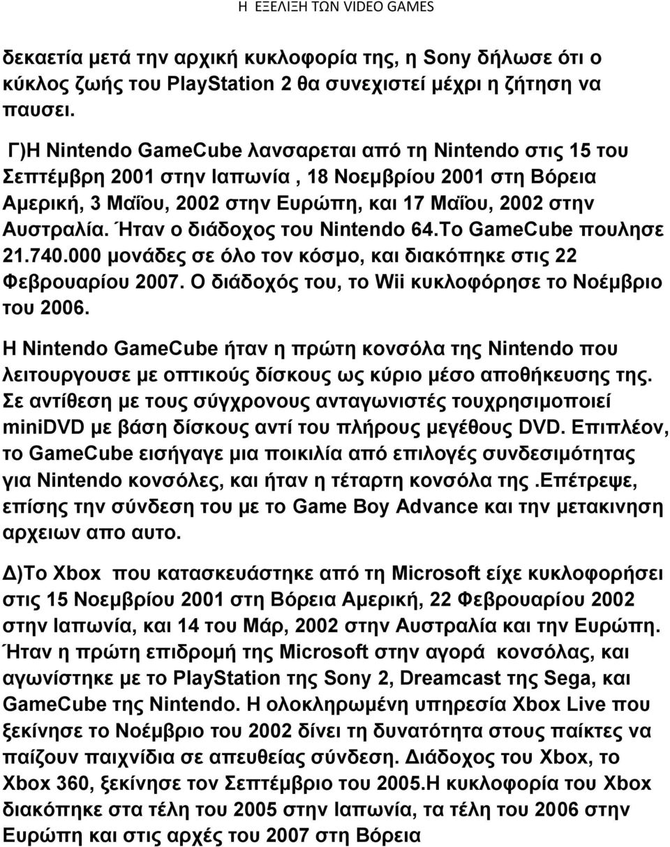 Ήταν ο διάδοχος του Nintendo 64.Το GameCube πουλησε 21.740.000 μονάδες σε όλο τον κόσμο, και διακόπηκε στις 22 Φεβρουαρίου 2007. Ο διάδοχός του, το Wii κυκλοφόρησε το Νοέμβριο του 2006.