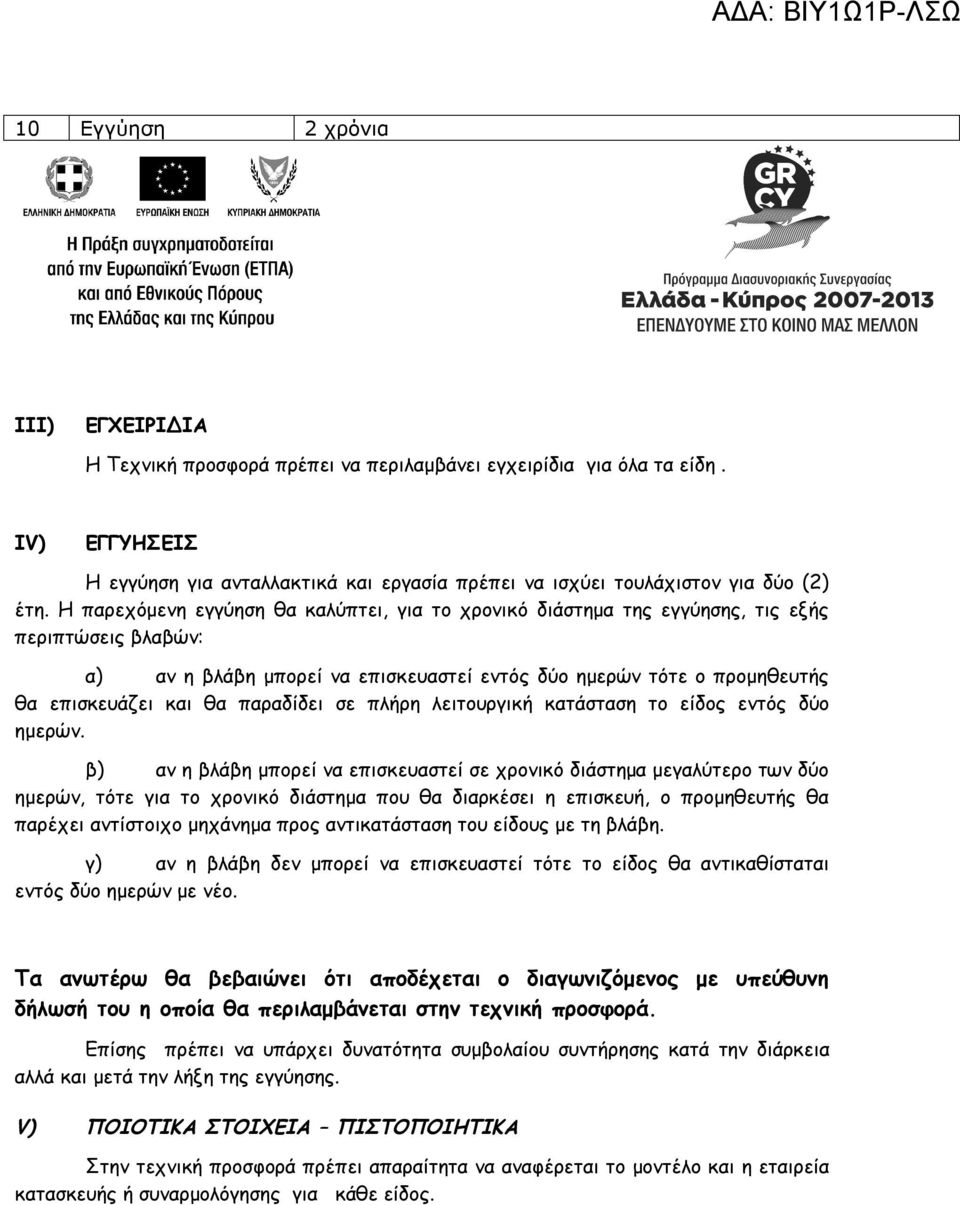 Η παρεχόμενη εγγύηση θα καλύπτει, για το χρονικό διάστημα της εγγύησης, τις εξής περιπτώσεις βλαβών: α) αν η βλάβη μπορεί να επισκευαστεί εντός δύο ημερών τότε ο προμηθευτής θα επισκευάζει και θα