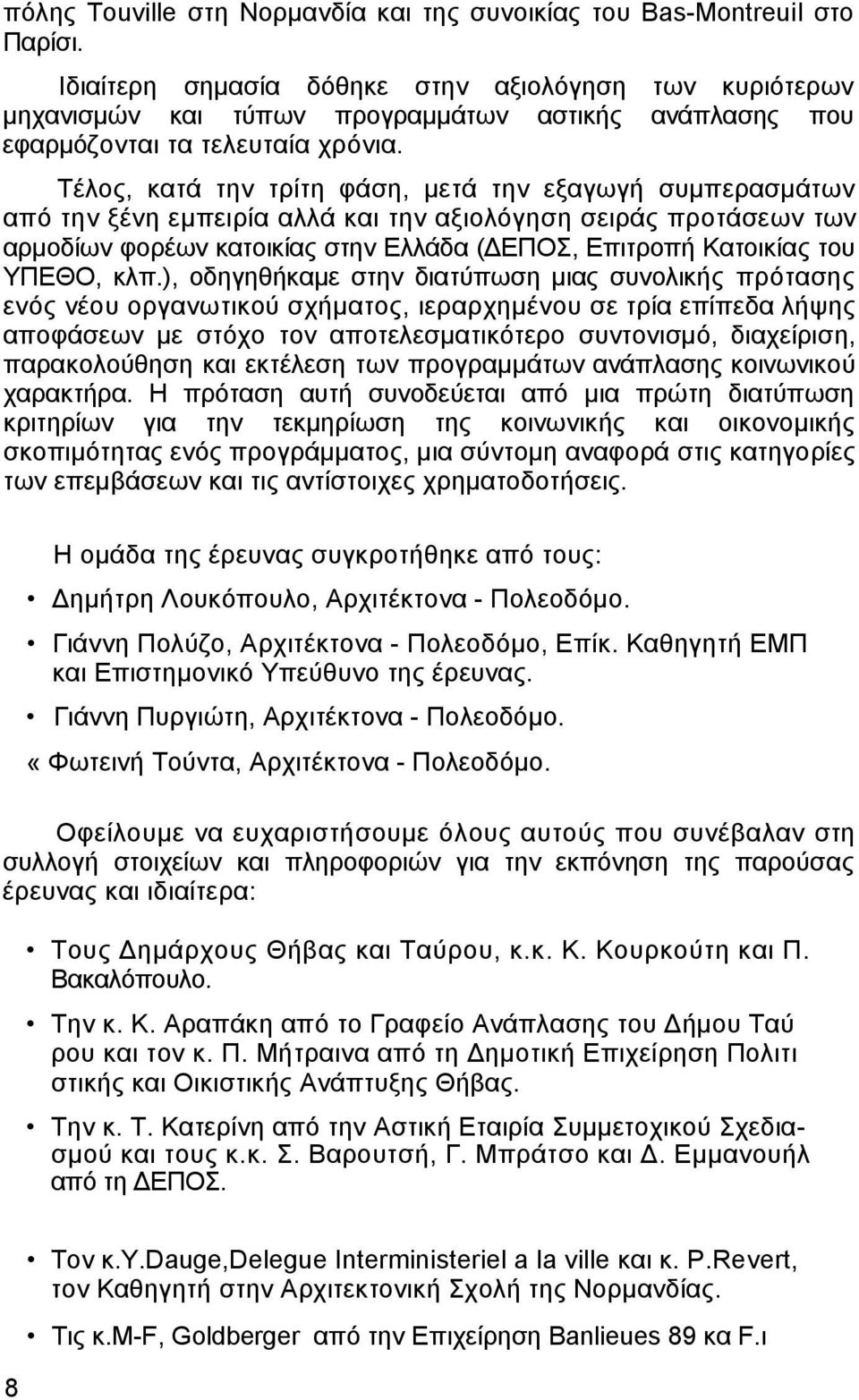 Τέλος, κατά την τρίτη φάση, µετά την εξαγωγή συµπερασµάτων από την ξένη εµπειρία αλλά και την αξιολόγηση σειράς προτάσεων των αρµοδίων φορέων κατοικίας στην Ελλάδα ( ΕΠΟΣ, Επιτροπή Κατοικίας του